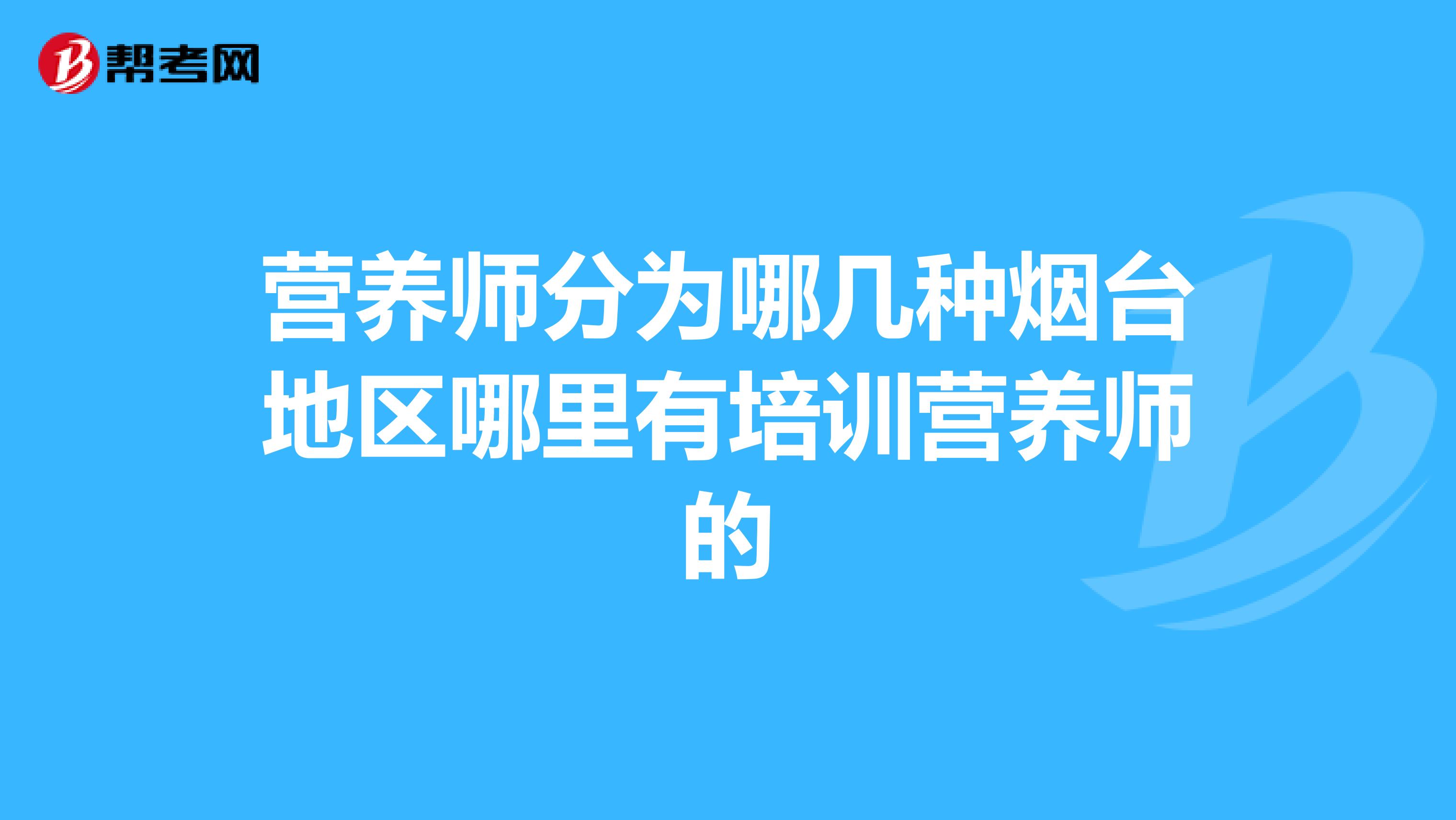 营养师分为哪几种烟台地区哪里有培训营养师的