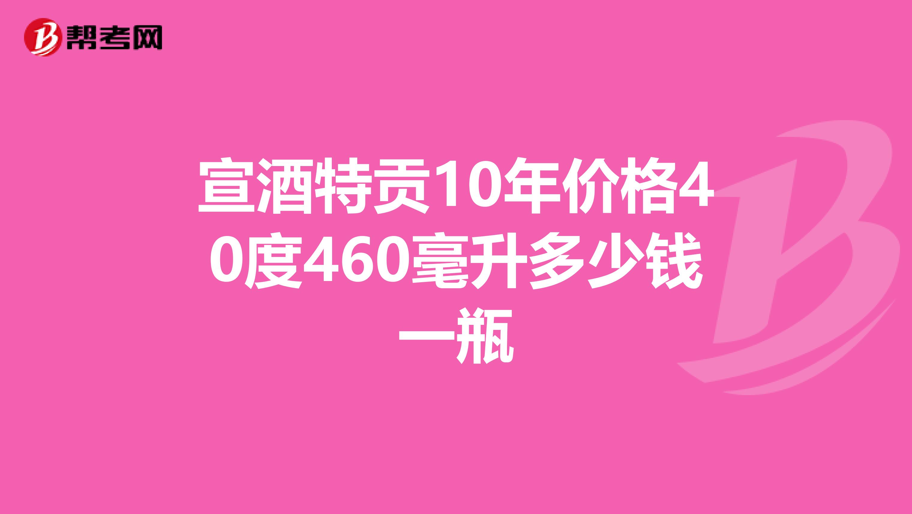 宣酒特貢10年價格40度460毫升多少錢一瓶