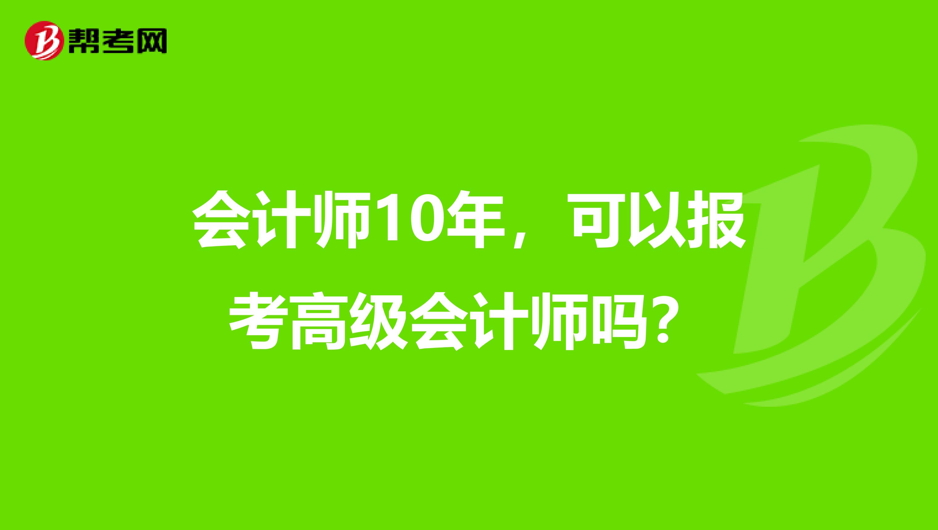會計師10年，可以報考高級會計師嗎？