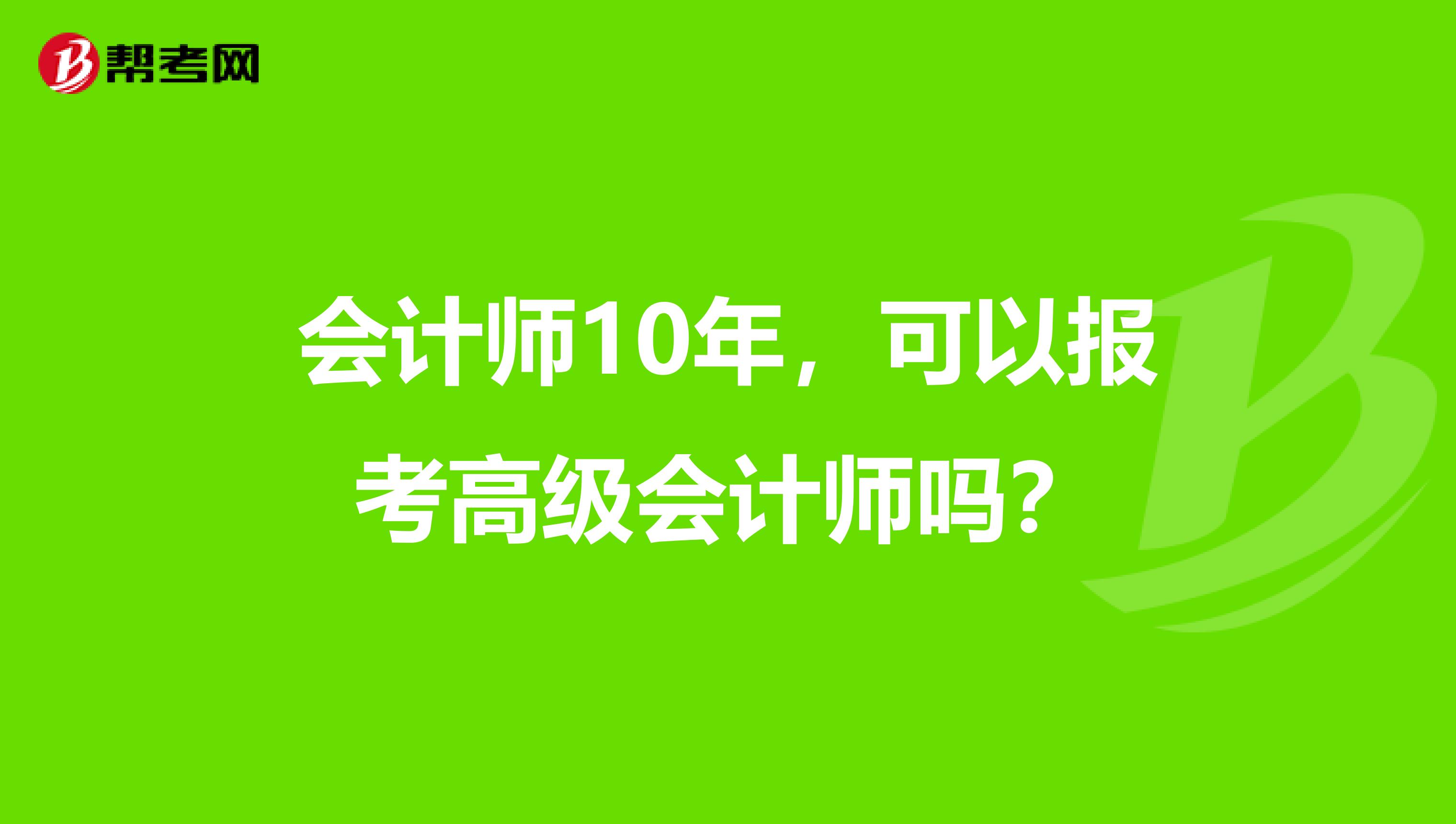 会计师10年，可以报考高级会计师吗？