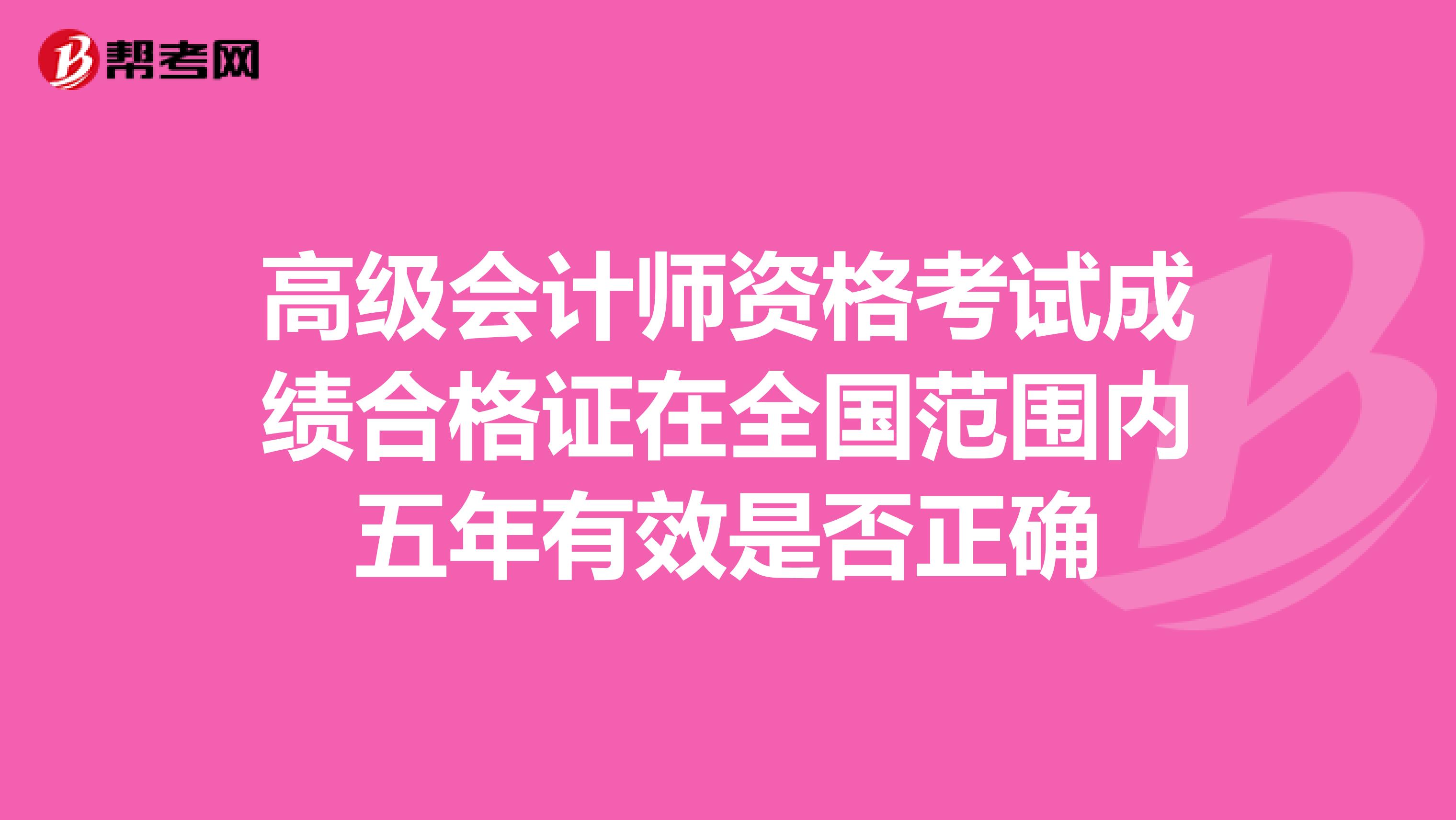 高級會計師資格考試成績合格證在全國范圍內五年有效是否正確