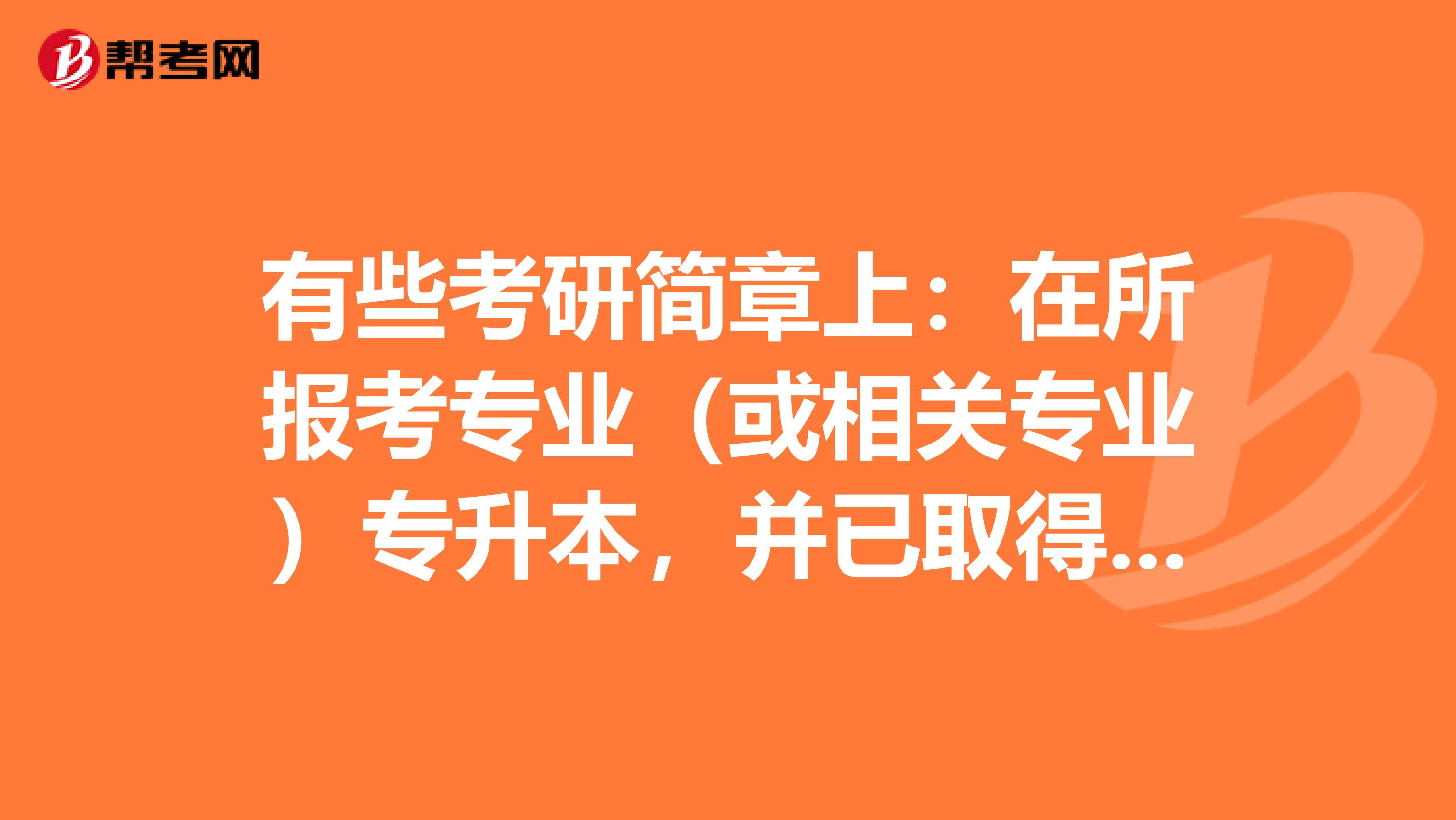 有些考研简章上：在所报考专业（或相关专业）专升本，并已取得专升本主干课程合格成绩8门以上。是什么意思？