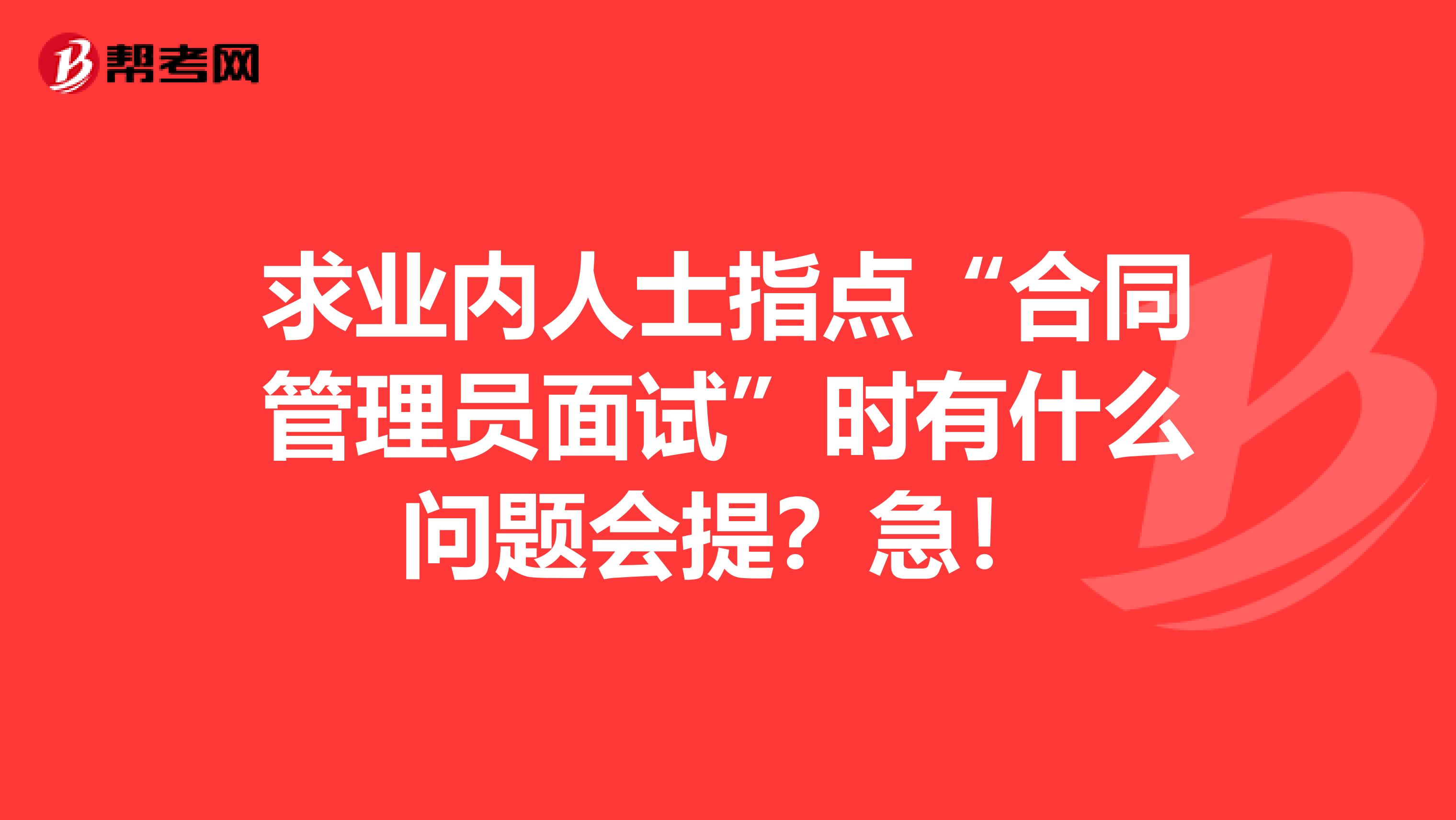 求业内人士指点“合同管理员面试”时有什么问题会提？急！