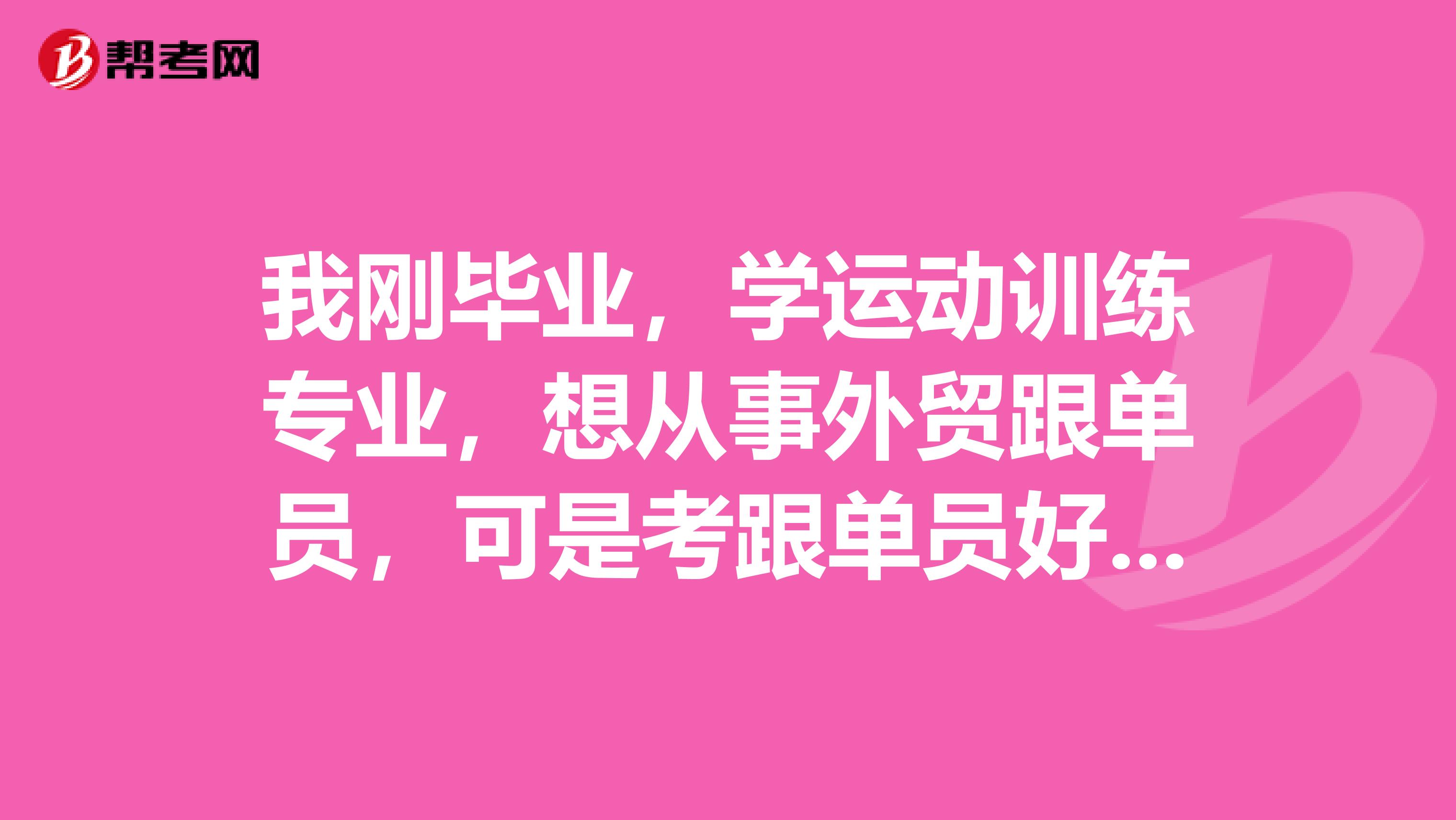 我刚毕业,学运动训练专业,想从事外贸跟单员,可是考跟单员好复杂,有没有什么学习方法?