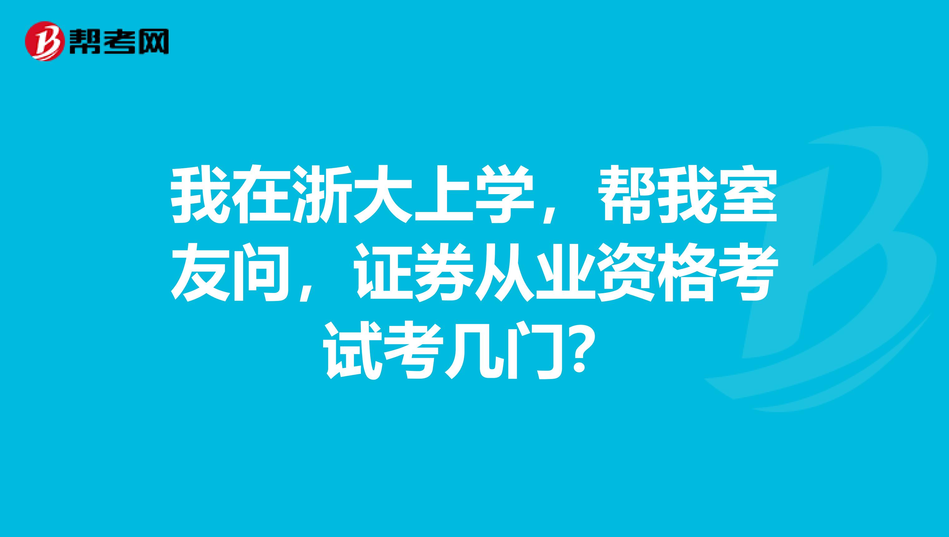 我在浙大上学，帮我室友问，证券从业资格考试考几门？