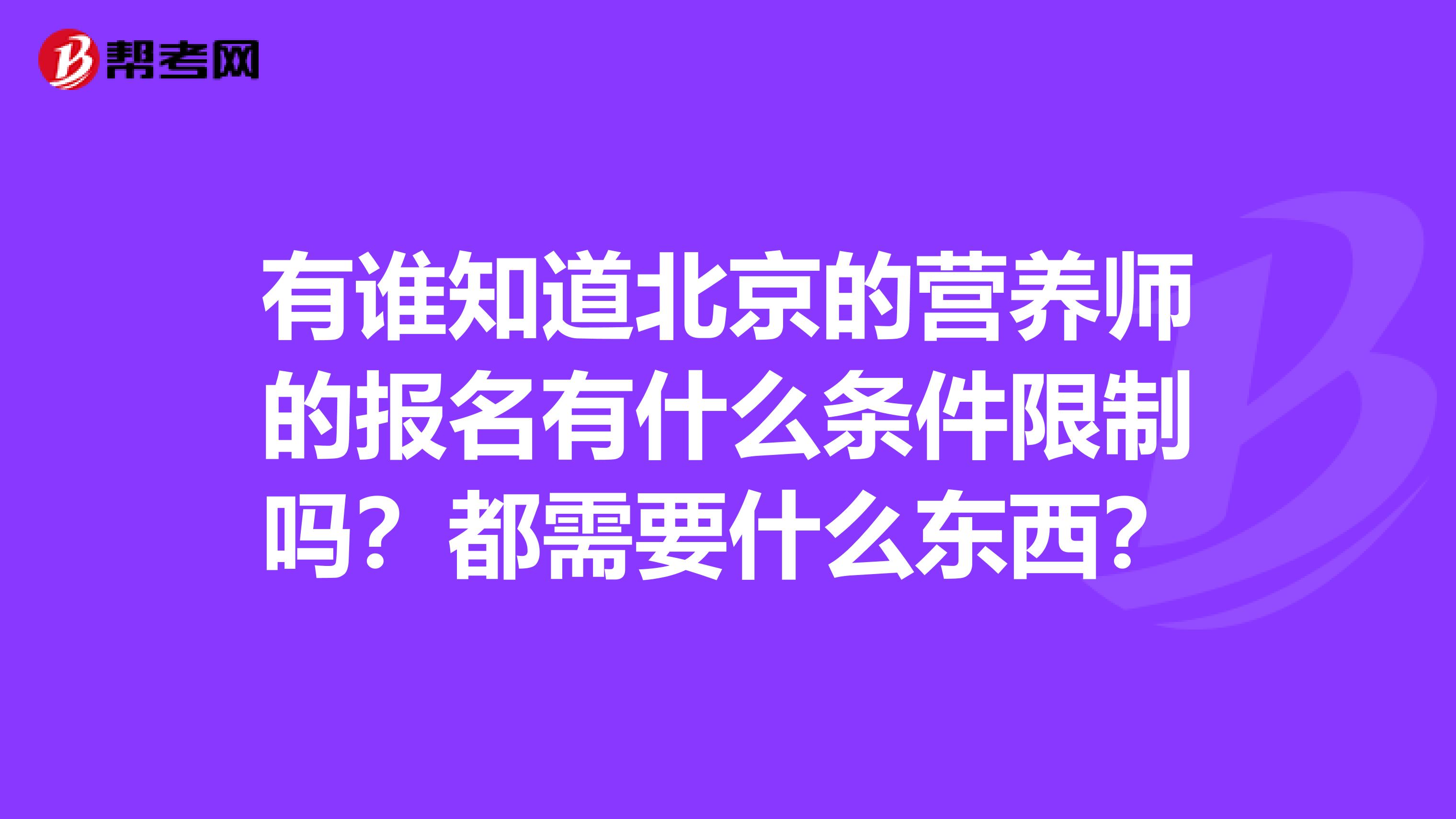 有谁知道北京的营养师的报名有什么条件限制吗？都需要什么东西？