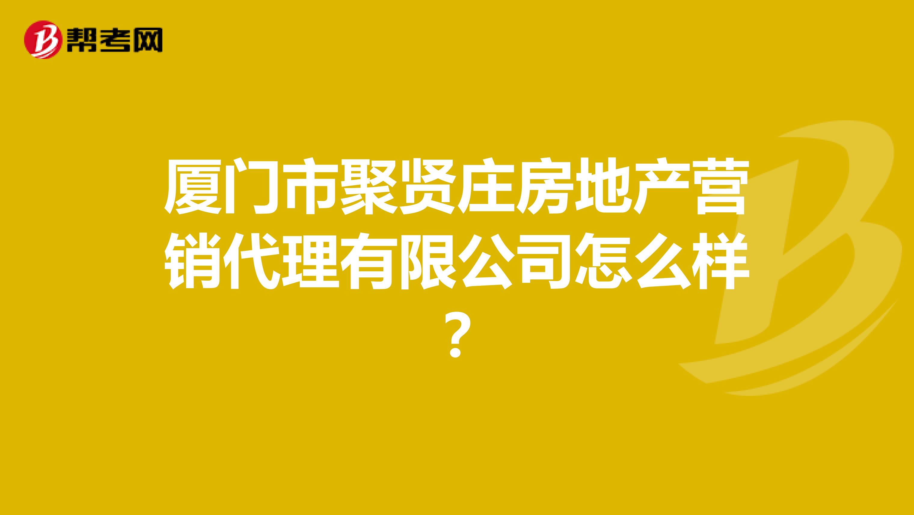 厦门市聚贤庄房地产营销代理有限公司怎么样？