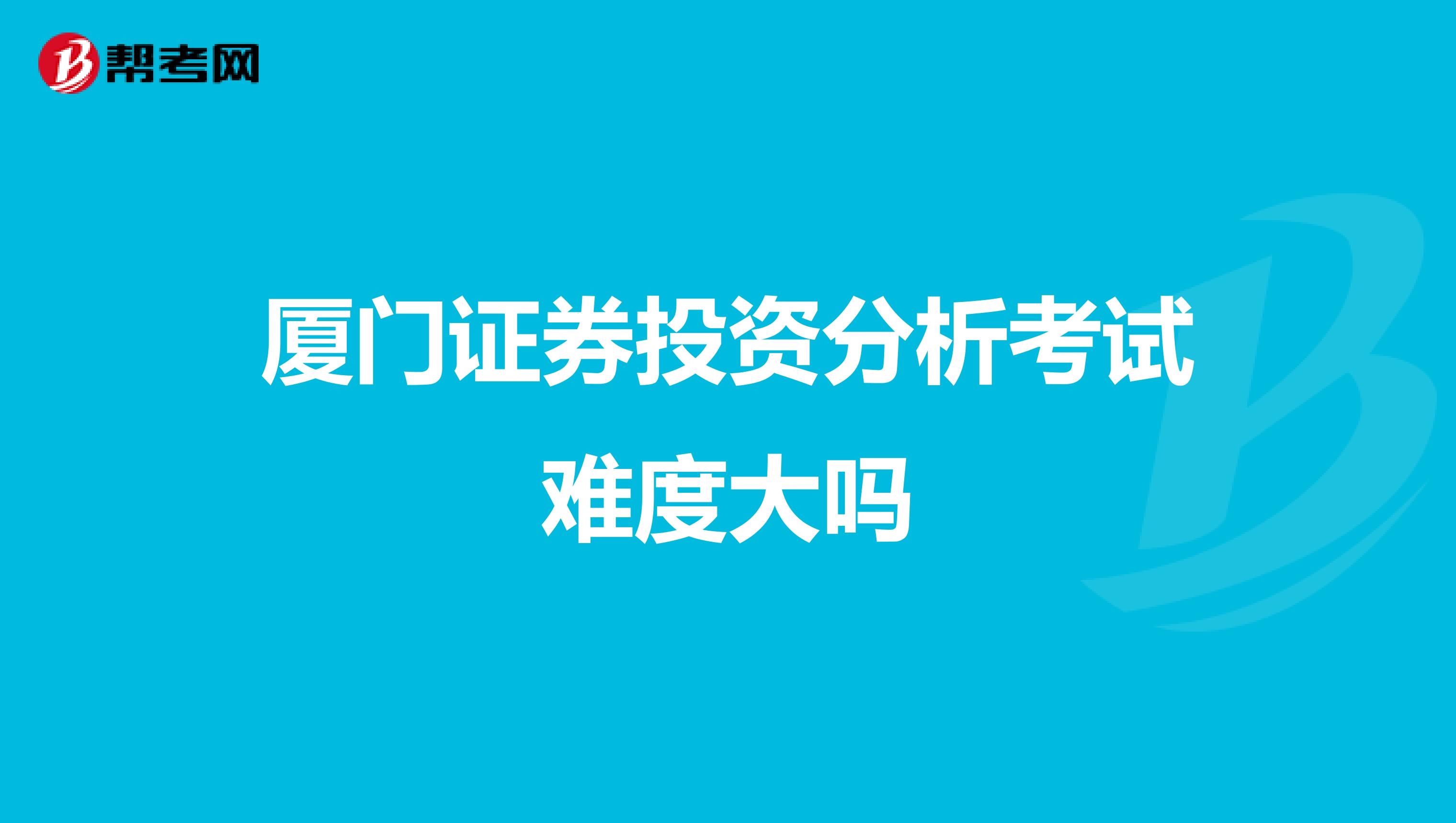 厦门证券投资分析考试难度大吗
