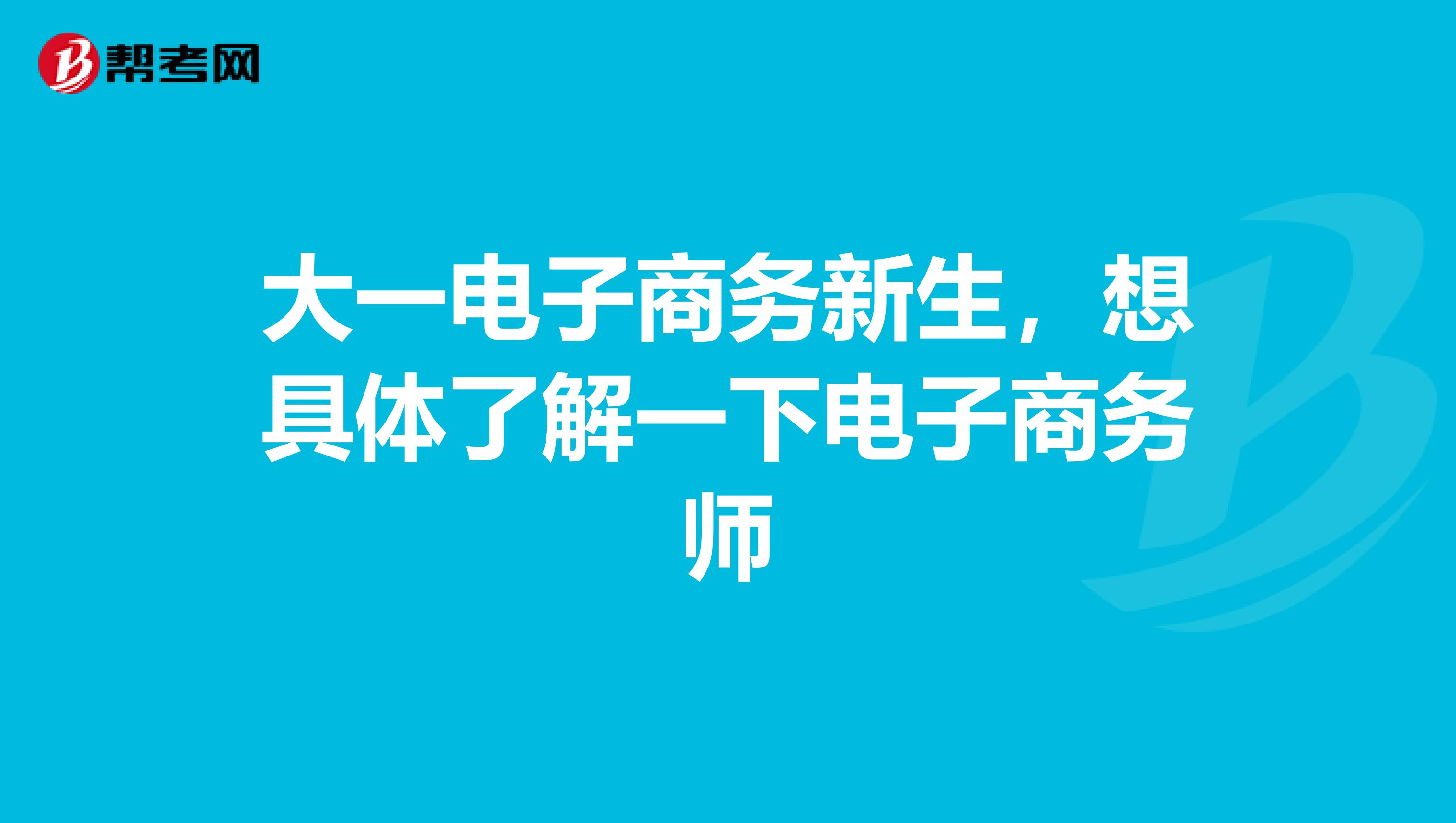 大一电子商务新生，想具体了解一下电子商务师