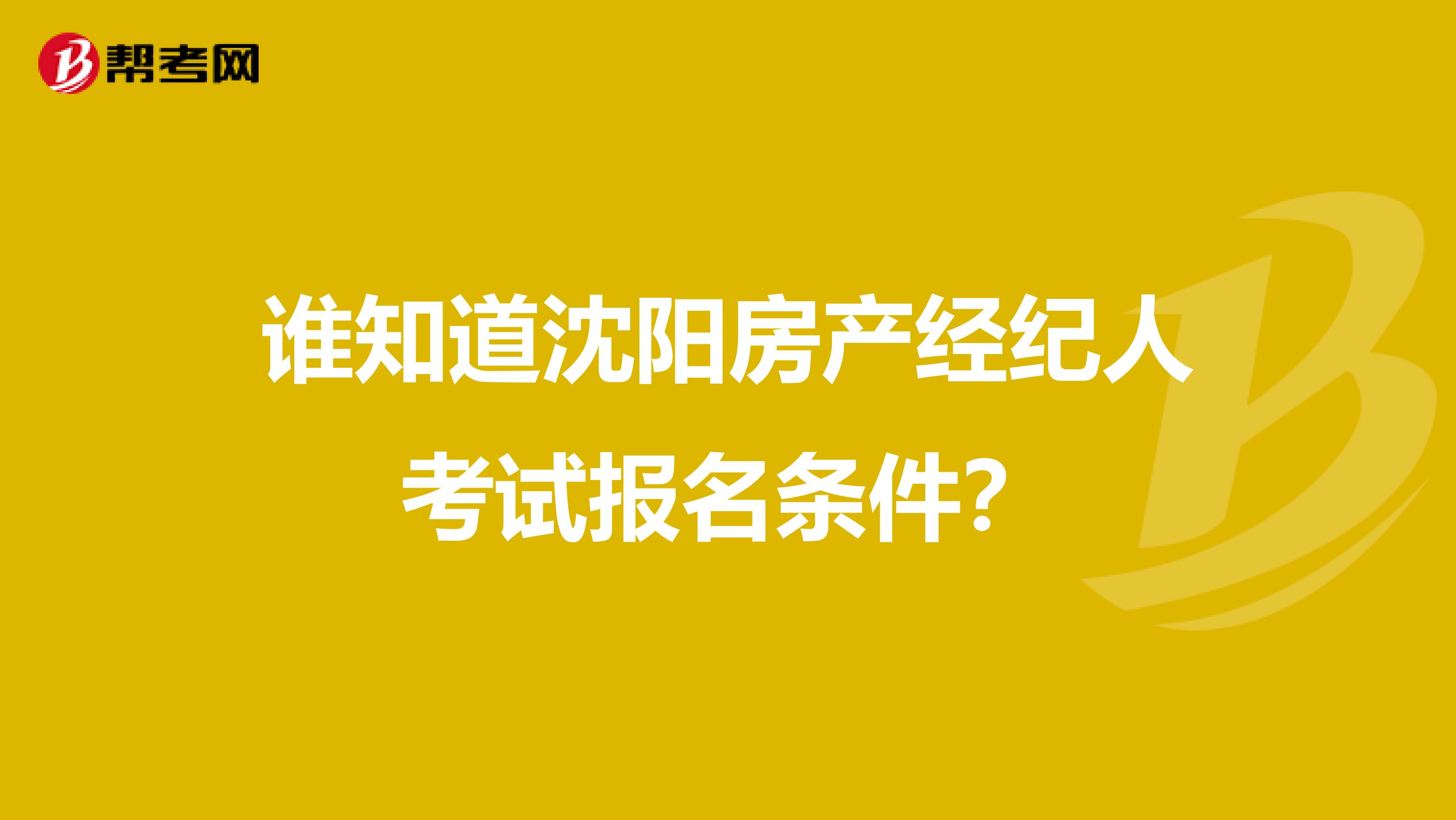 谁知道沈阳房产经纪人考试报名条件？