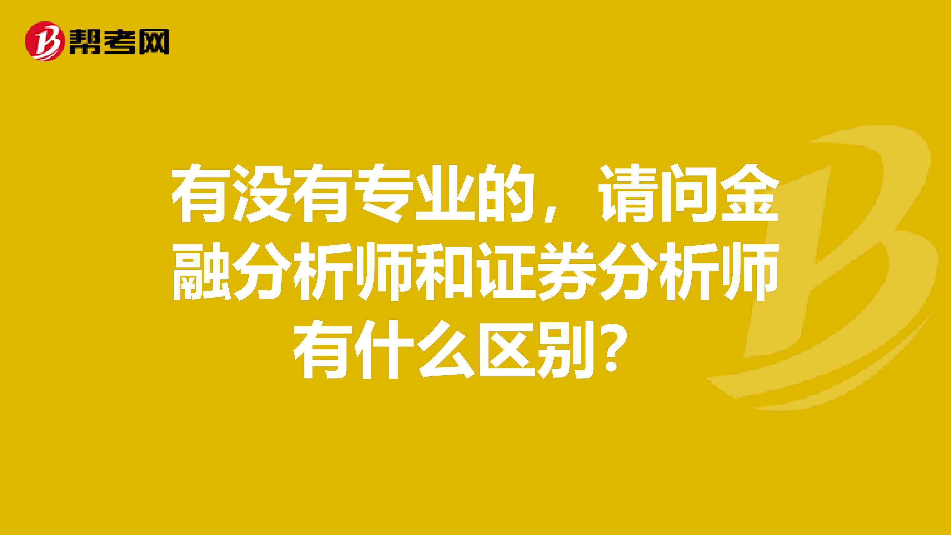 有没有专业的,请问金融分析师和证券分析师有什么区别?