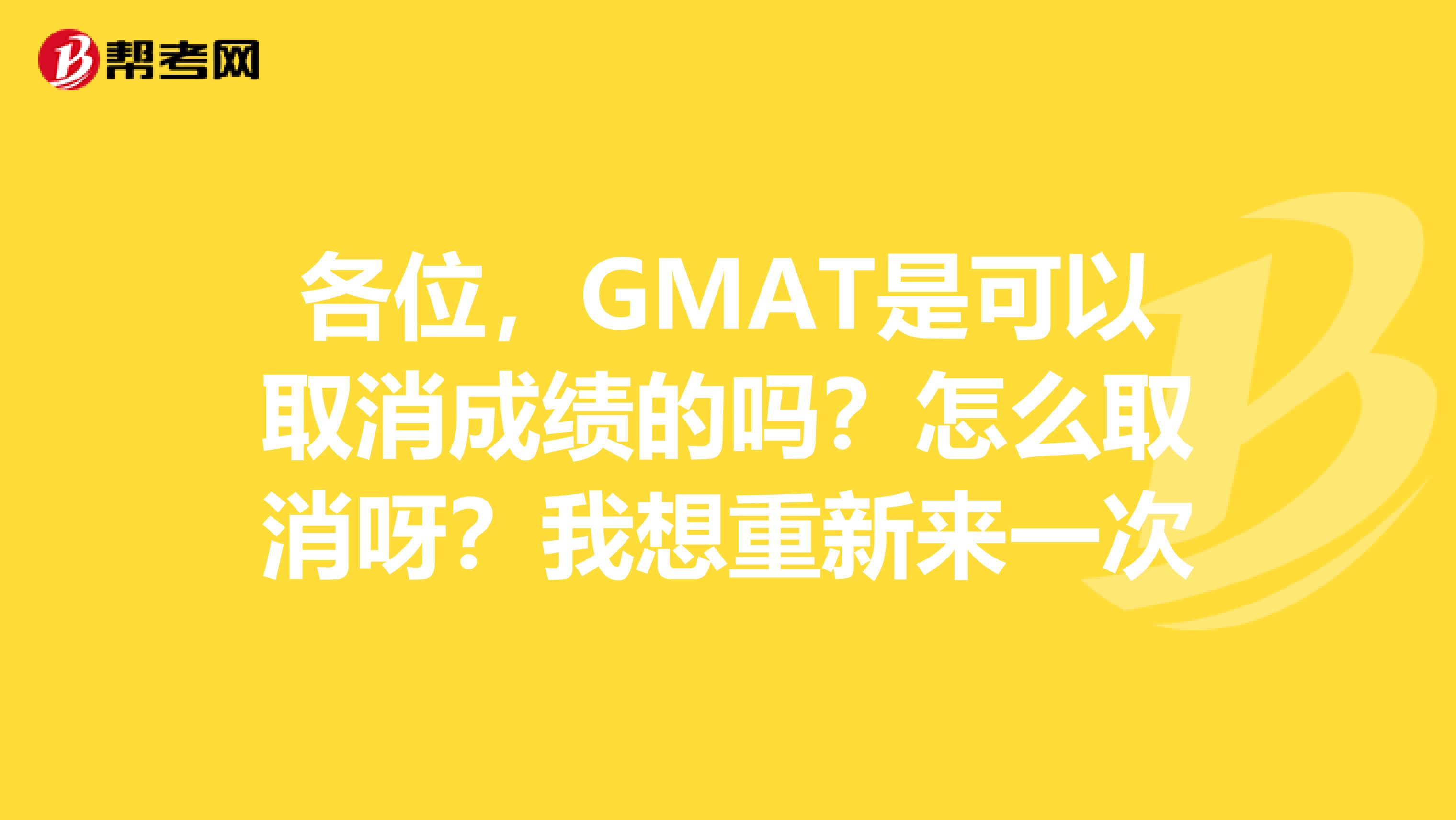 各位，GMAT是可以取消成绩的吗？怎么取消呀？我想重新来一次