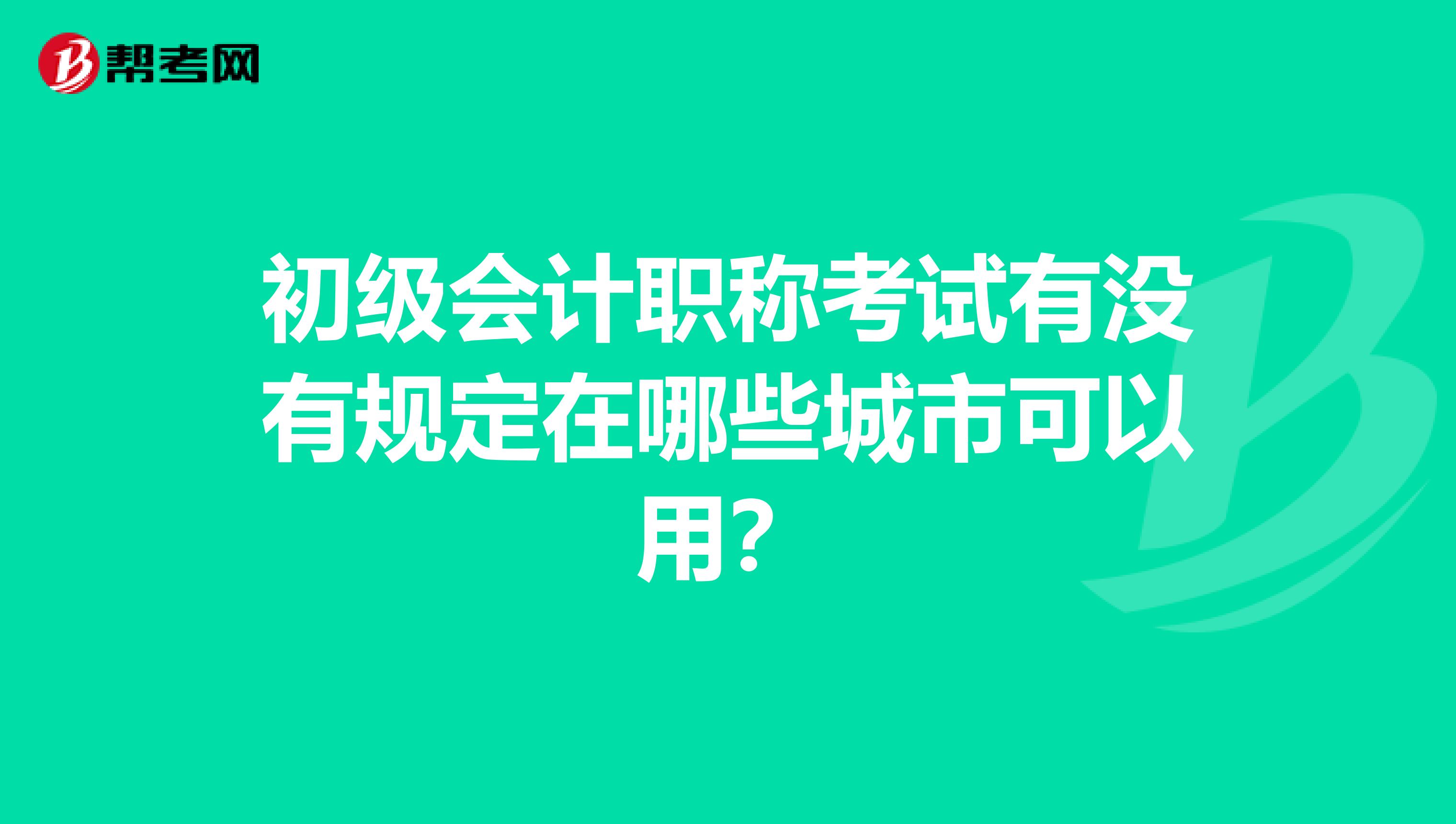 初级会计职称考试有没有规定在哪些城市可以用?