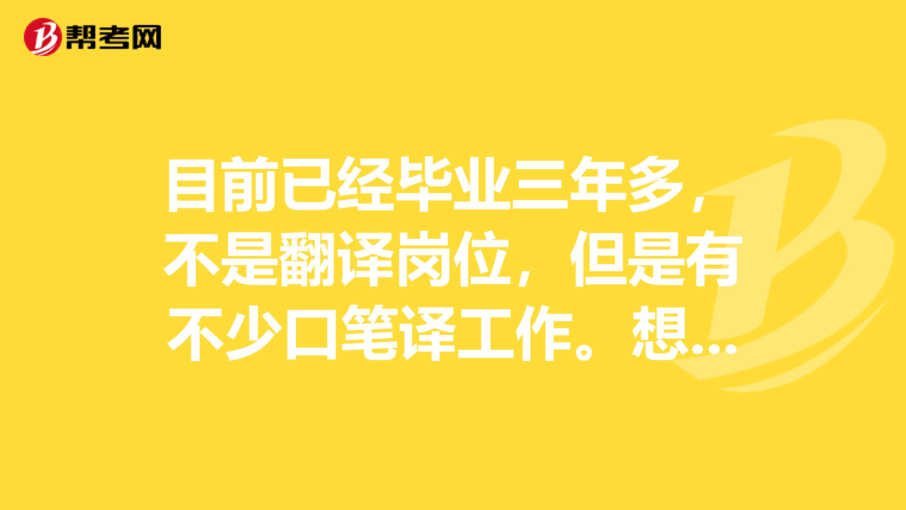 目前已经毕业三年多,不是翻译岗位,但是有不少口笔译工作。想问一下当翻译(口译/笔译、全职/兼职)分别大约能赚多少钱?