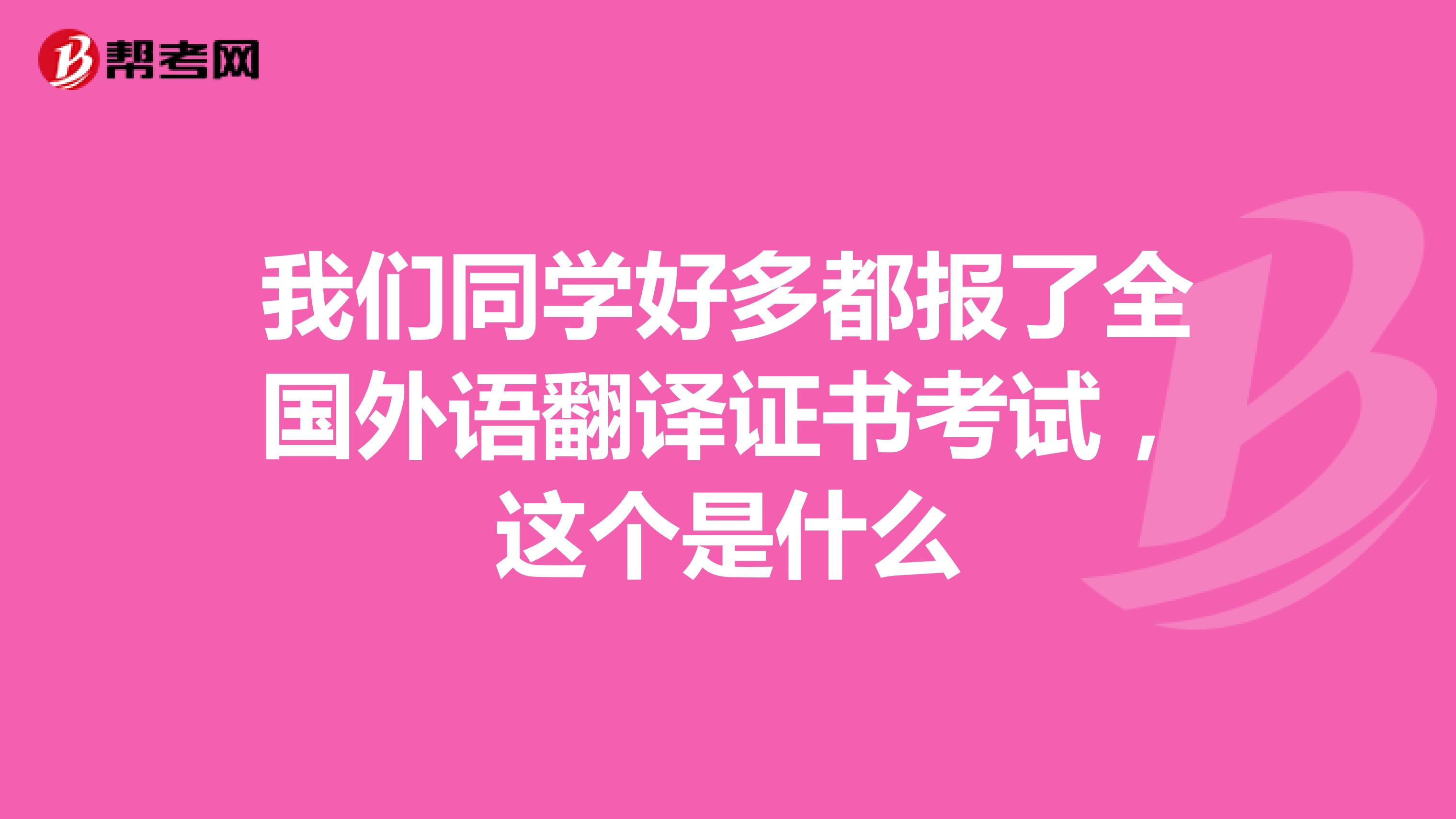 我们同学好多都报了全国外语翻译证书考试,这个是什么