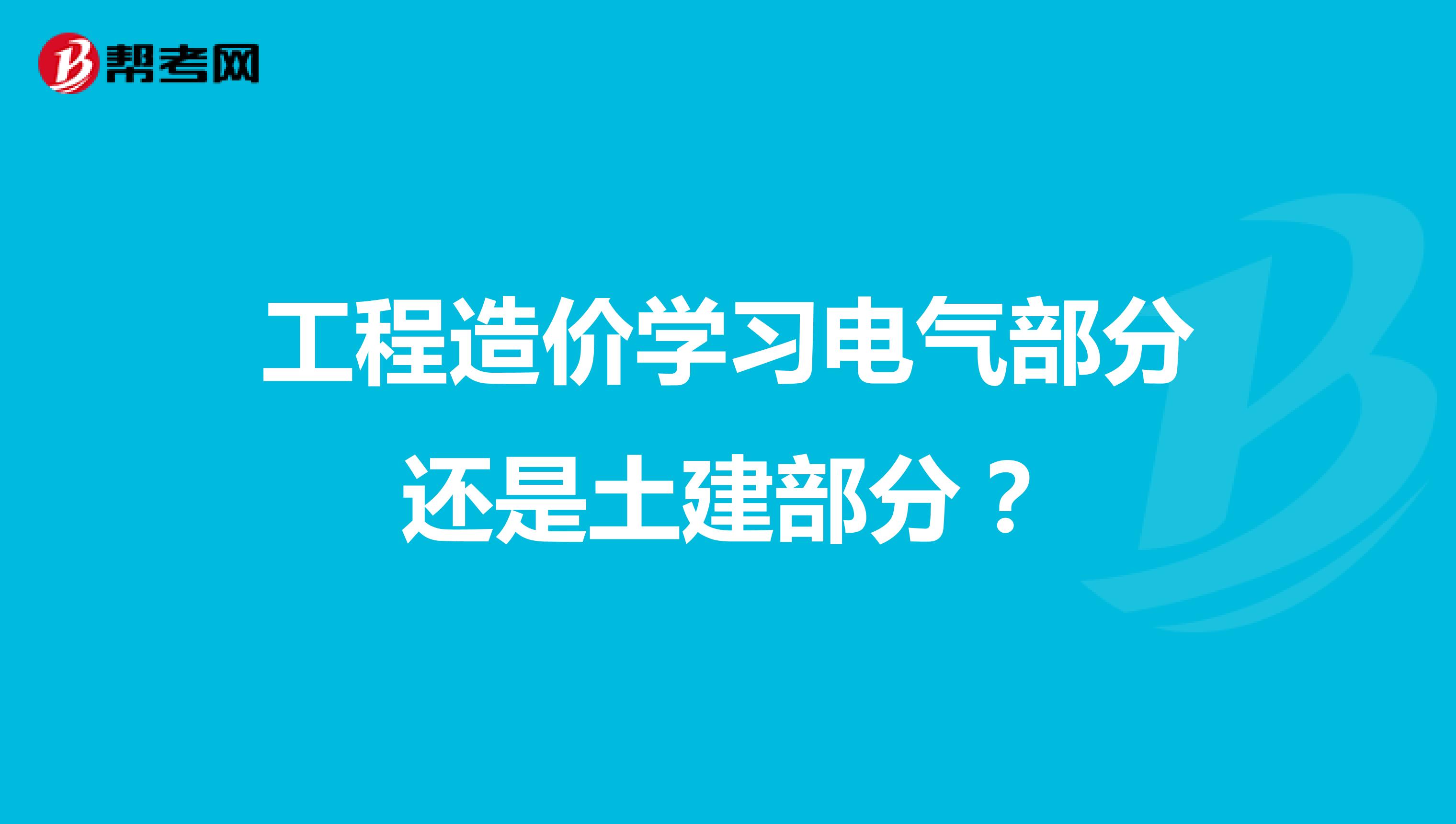 工程造价学习电气部分还是土建部分？