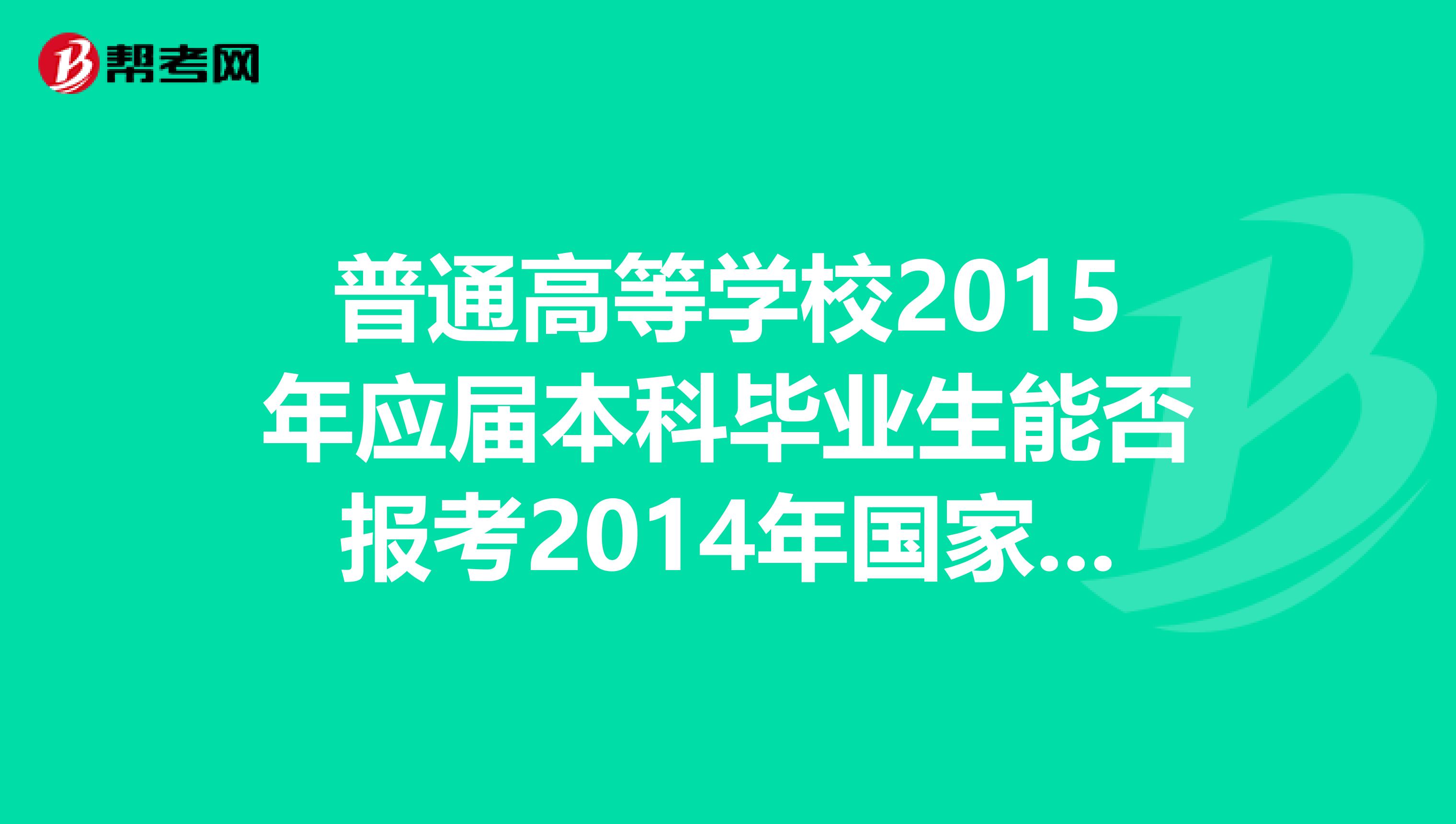 普通高等學(xué)校2015年應(yīng)屆本科畢業(yè)生能否報(bào)考2014年國家司法考試，報(bào)名時(shí)有什么具體要求？我是西藏的