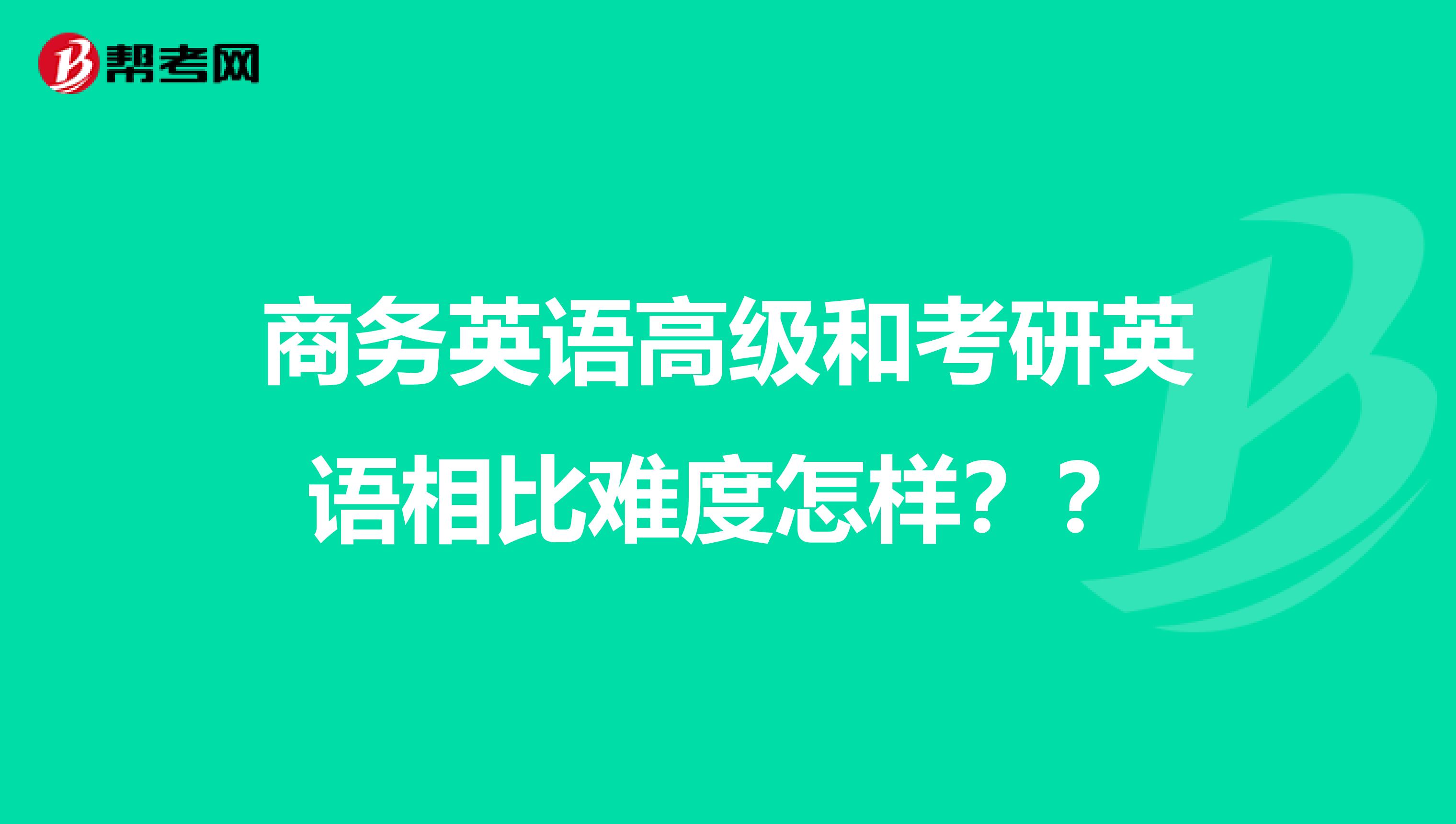 商务英语高级和考研英语相比难度怎样??