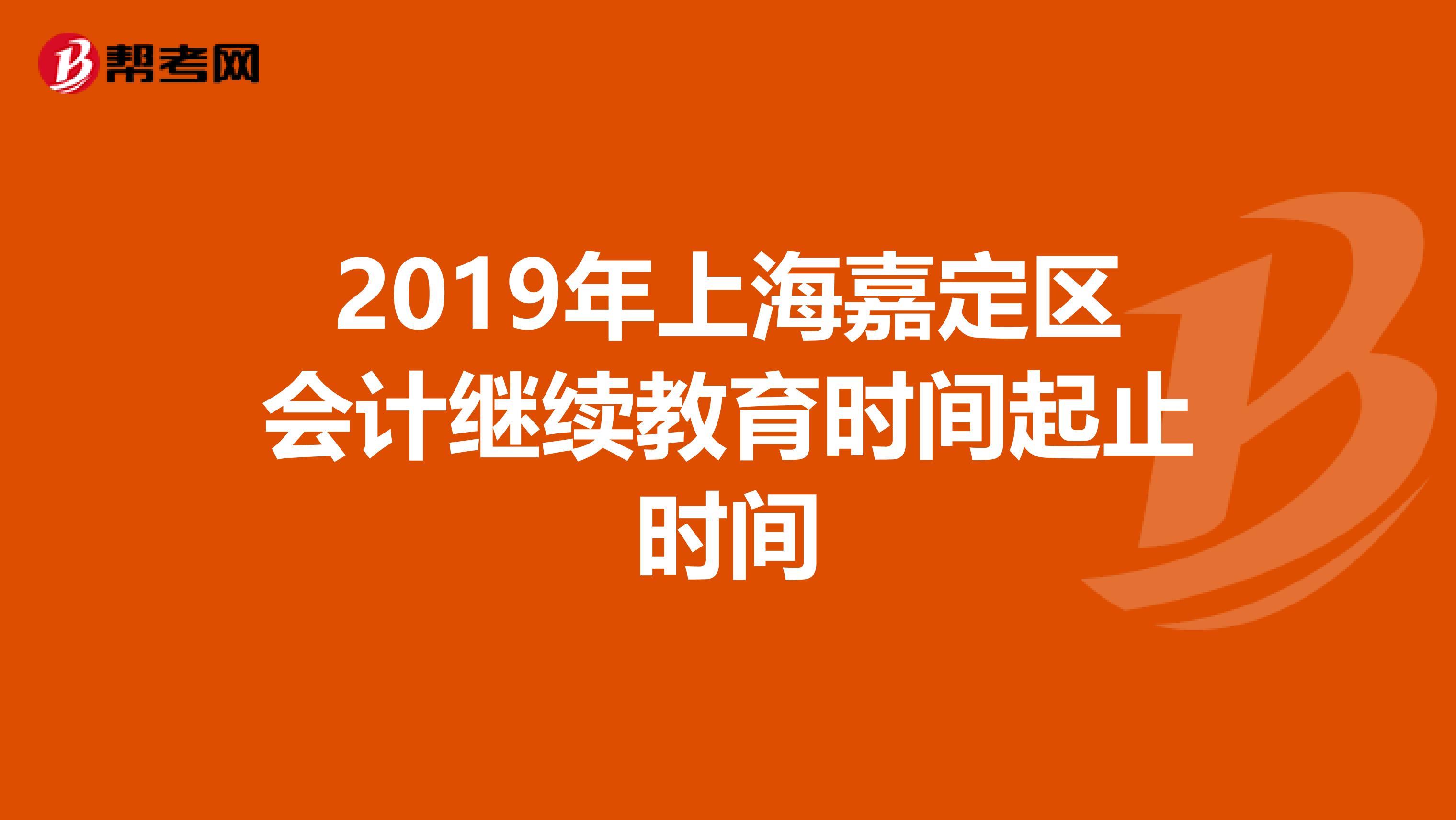 2019年上海嘉定区会计继续教育时间起止时间