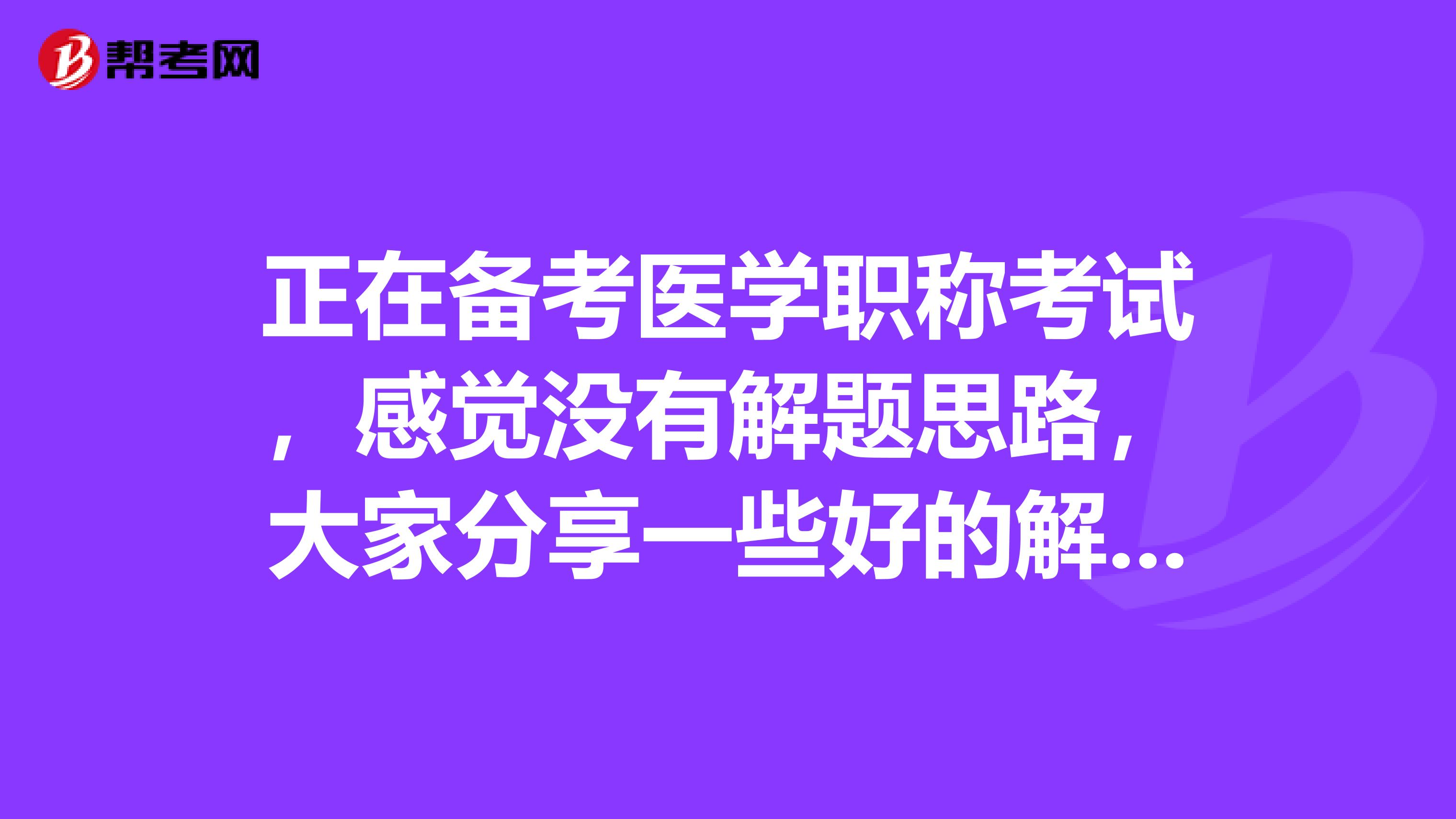 正在备考医学职称考试,感觉没有解题思路,大家分享一些好的解题方法吧?