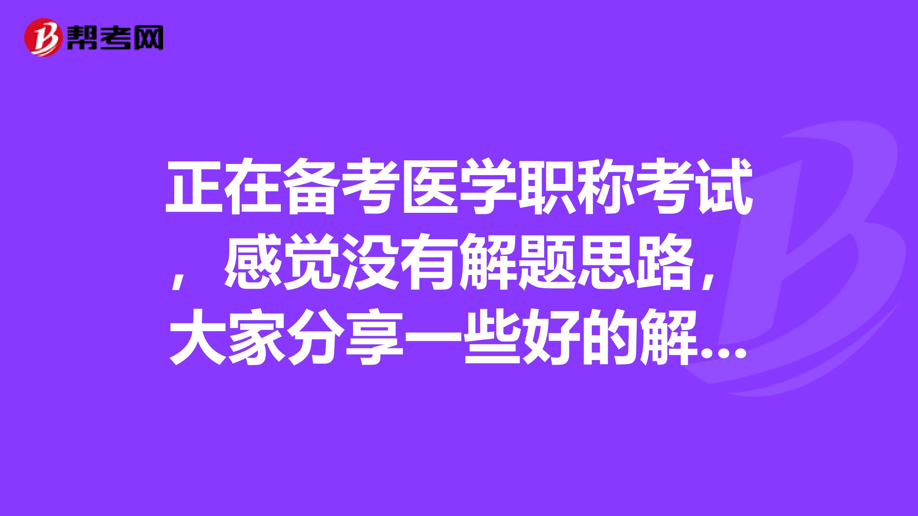 正在备考医学职称考试，感觉没有解题思路，大家分享一些好的解题方法吧？