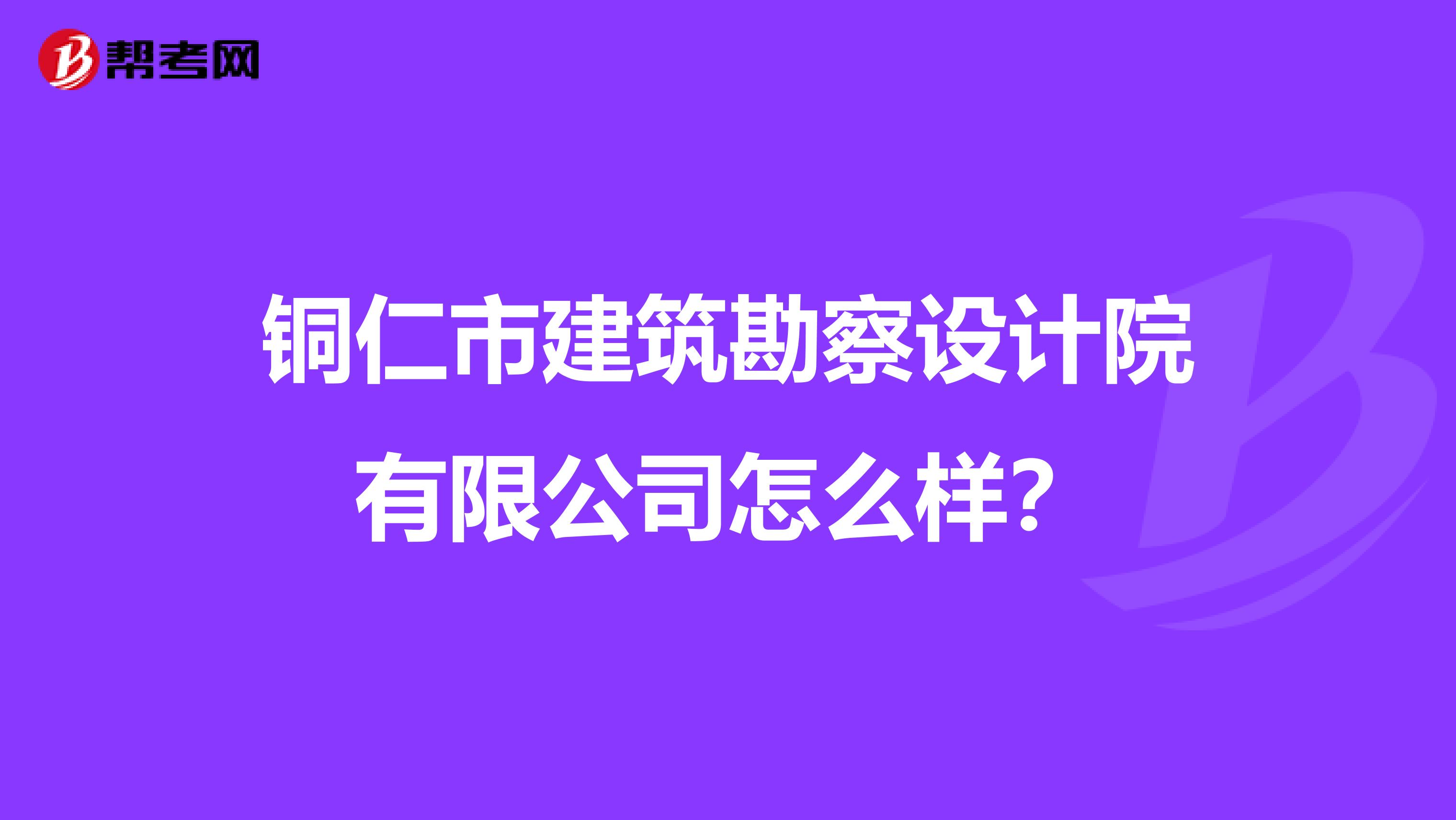 铜仁市建筑勘察设计院有限公司怎么样？