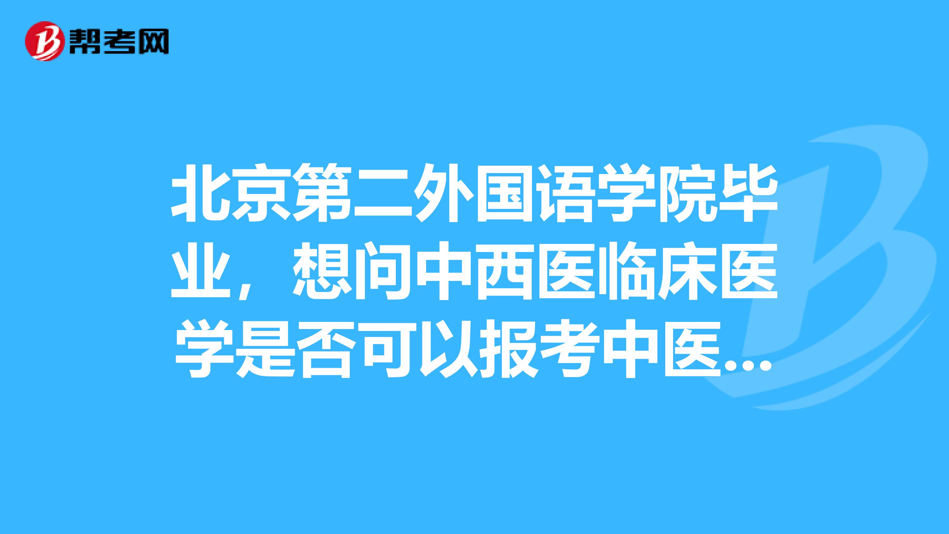 北京第二外國語學(xué)院畢業(yè)，想問中西醫(yī)臨床醫(yī)學(xué)是否可以報(bào)考中醫(yī)執(zhí)業(yè)醫(yī)師考試？