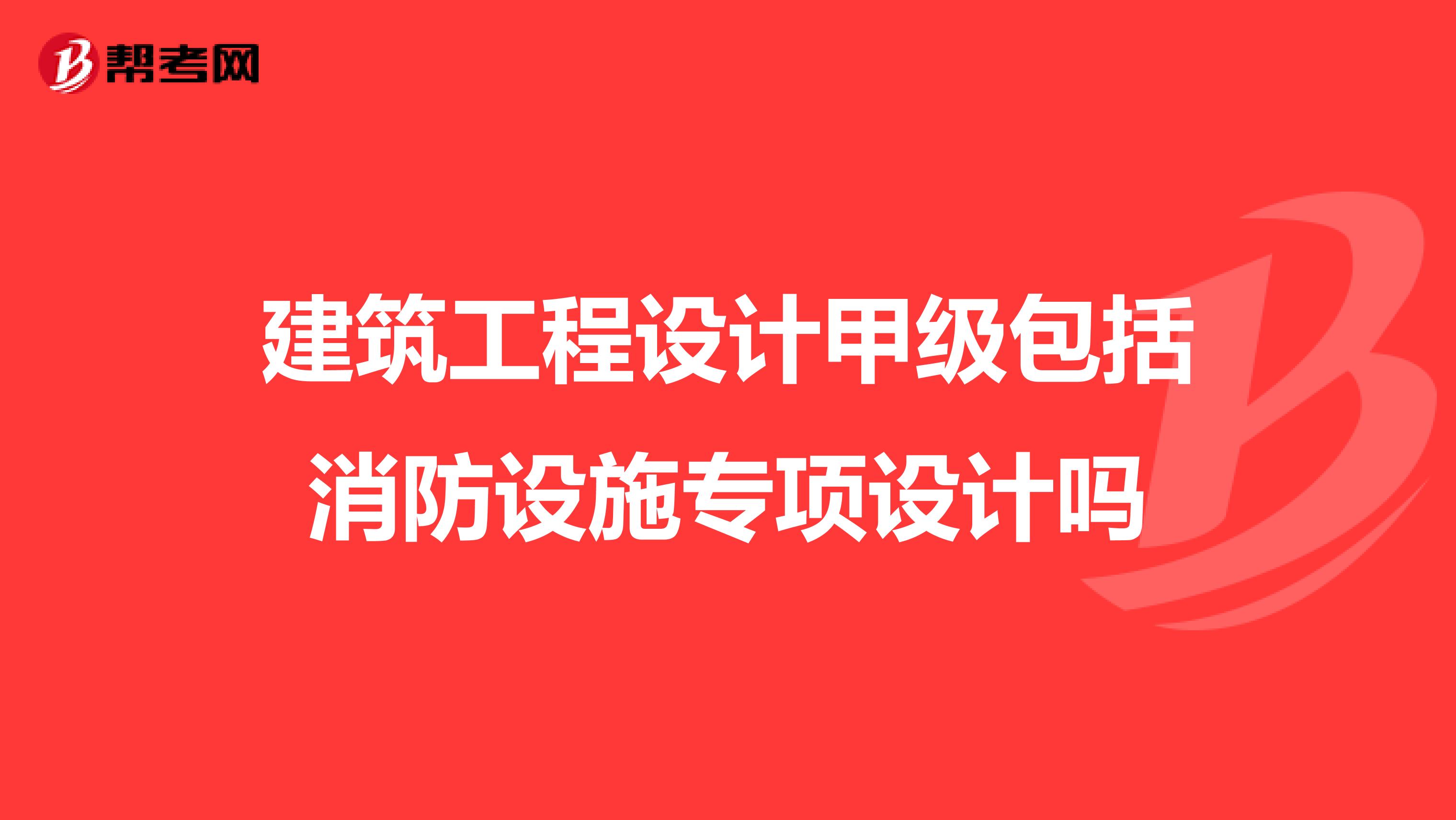 建筑工程设计甲级包括消防设施专项设计吗