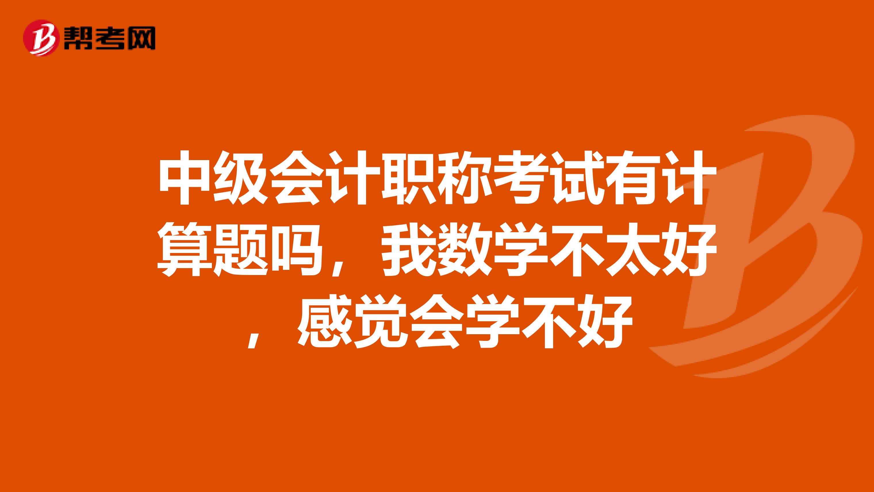 中级会计职称考试有计算题吗,我数学不太好,感觉会学不好