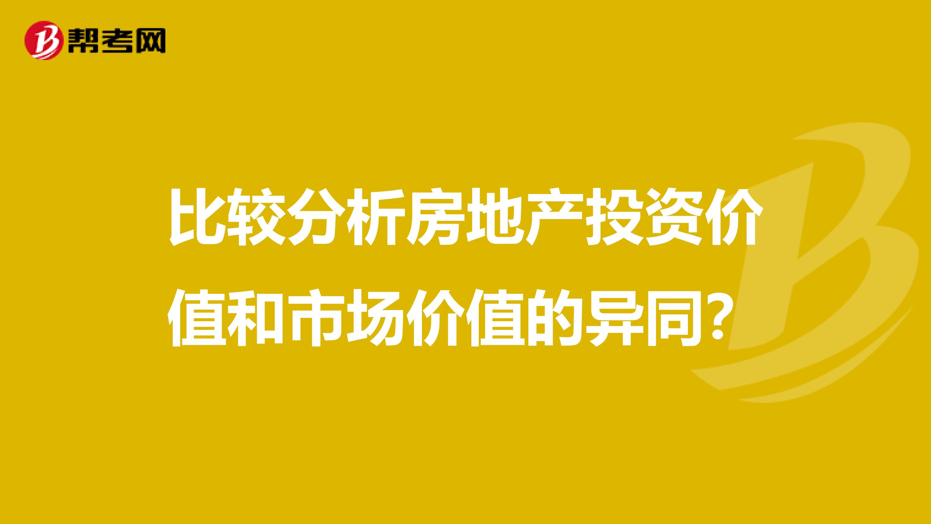 比较分析房地产投资价值和市场价值的异同？