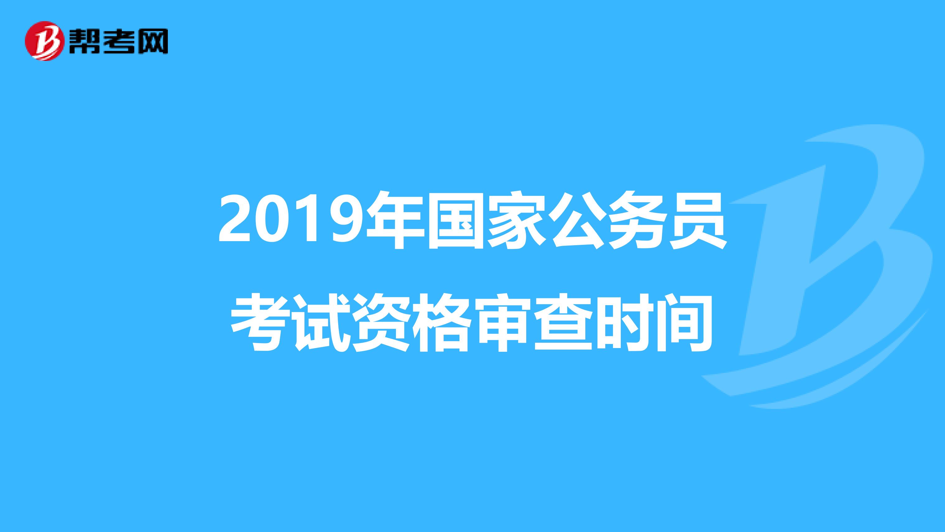 2019年国家公务员考试资格审查时间