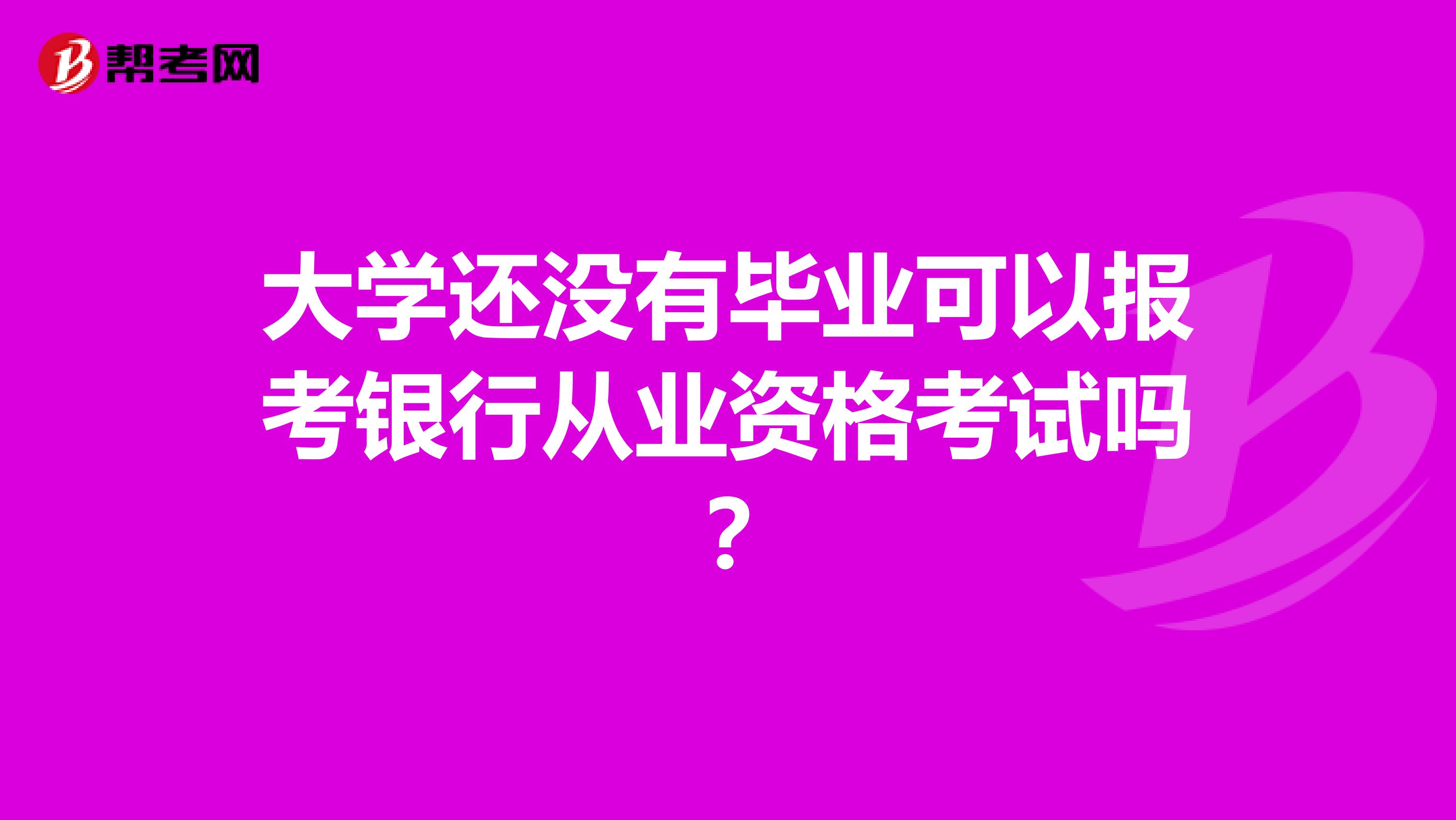 大学还没有毕业可以报考银行从业资格考试吗？