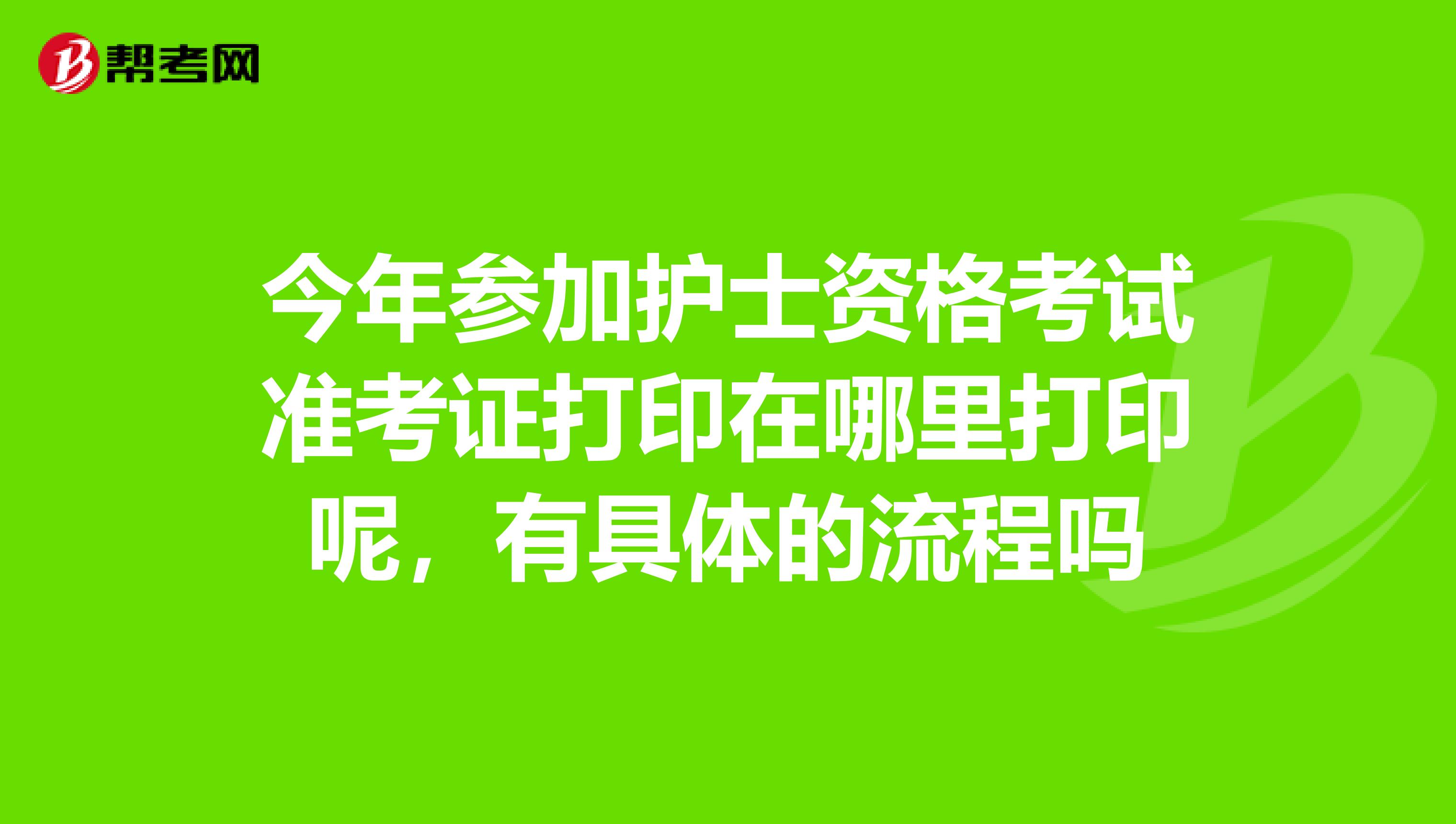 今年参加护士资格考试准考证打印在哪里打印呢,有具体的流程吗