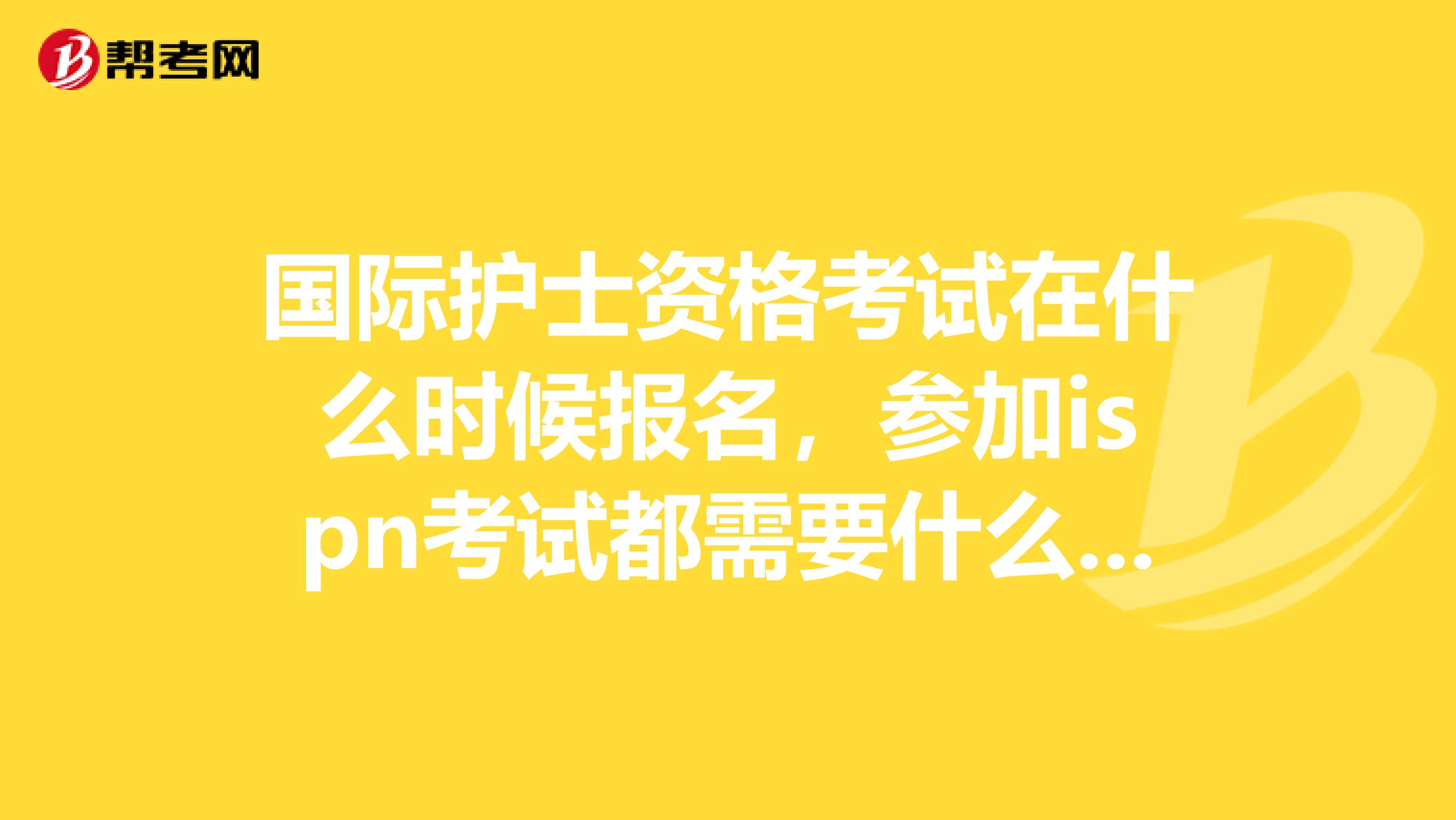 国际护士资格考试在什么时候报名,参加ispn考试都需要什么条件?