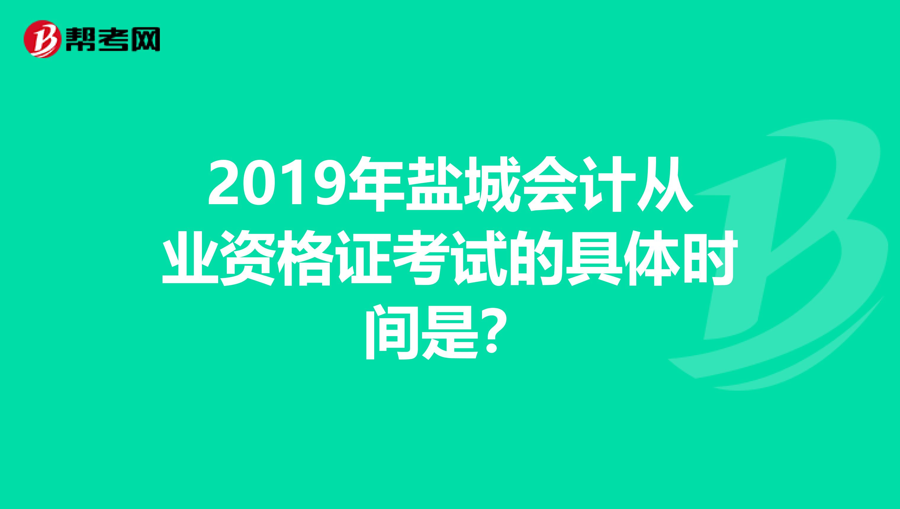 2019年盐城会计从业资格证考试的具体时间是?