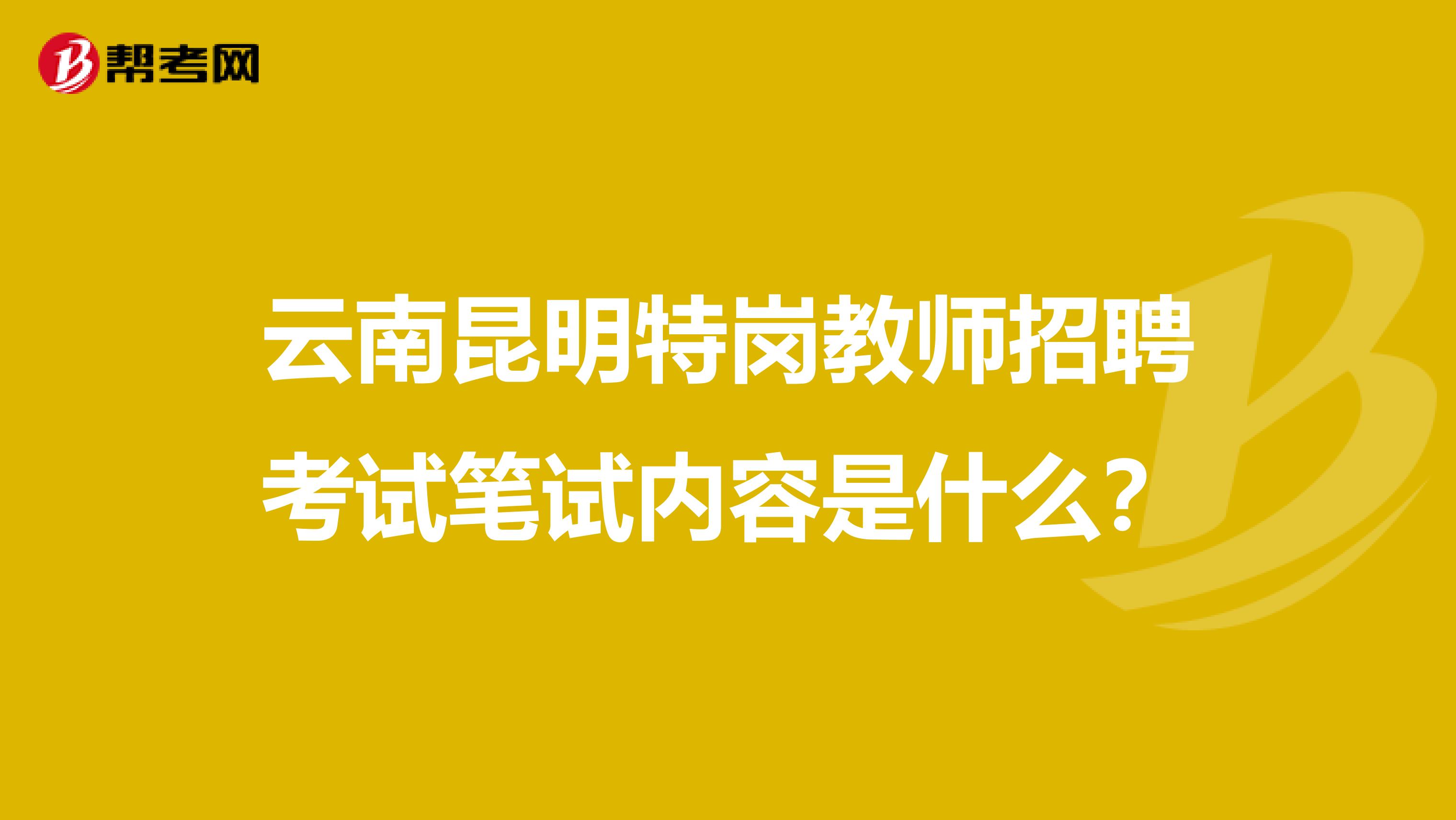 云南昆明特岗教师招聘考试笔试内容是什么？