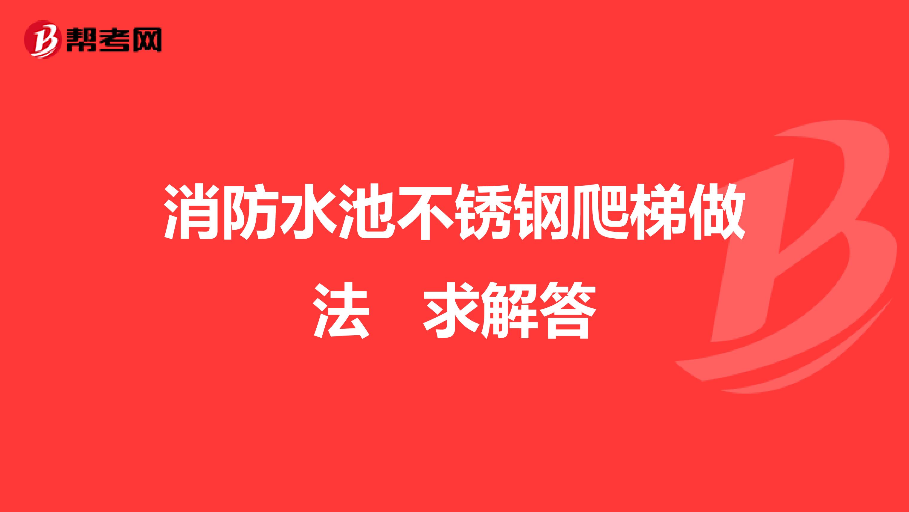 消防水池不锈钢爬梯做法 求解答