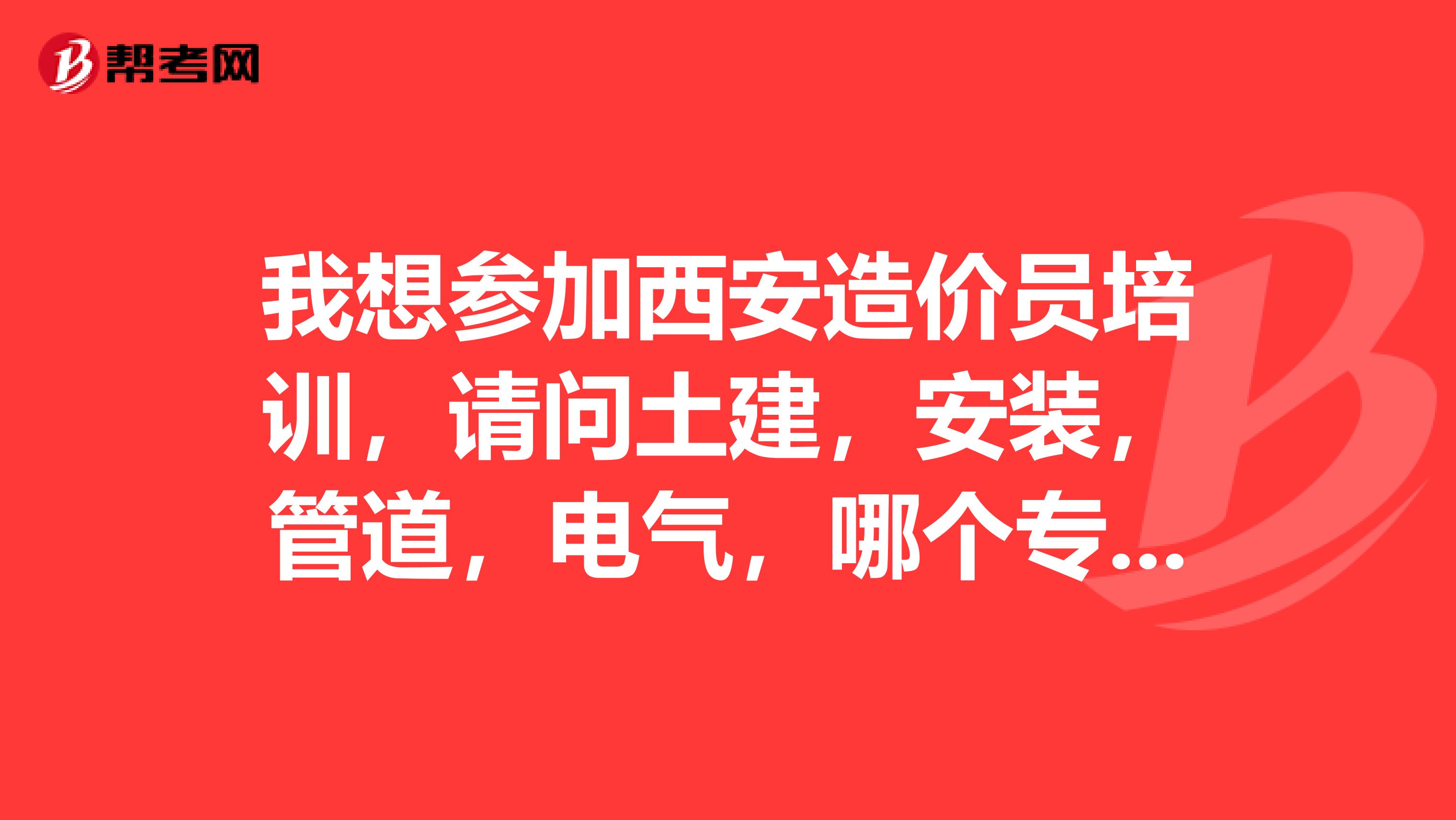 我想参加西安造价员培训,请问土建,安装,管道,电气,哪个专业将来好就业,待遇和发展空间好些