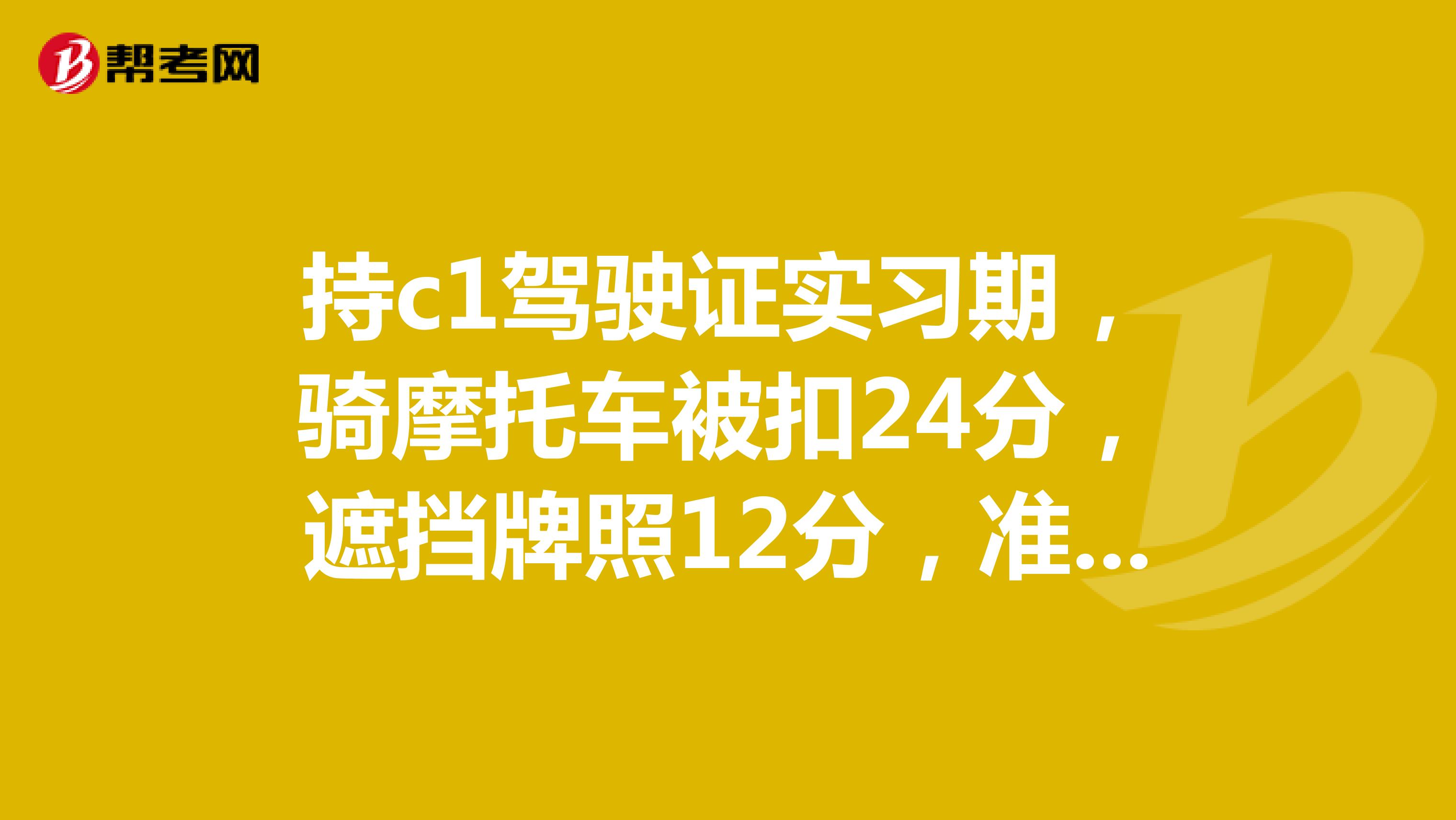 持c1驾驶证实习期,骑摩托车被扣24分,遮挡牌照12分,准驾不符12分,需要怎么处理。