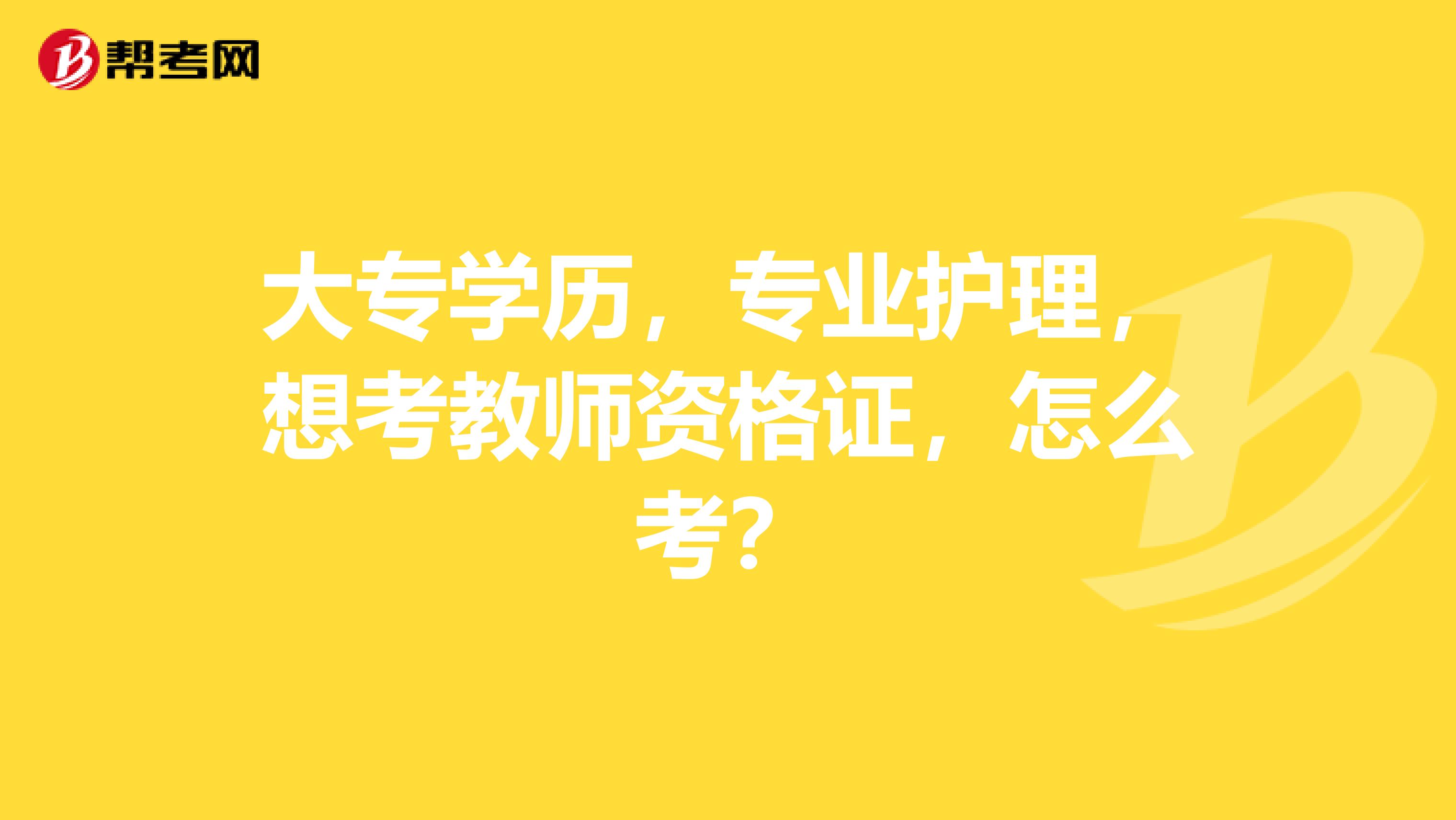 大专学历，专业护理，想考教师资格证，怎么考？
