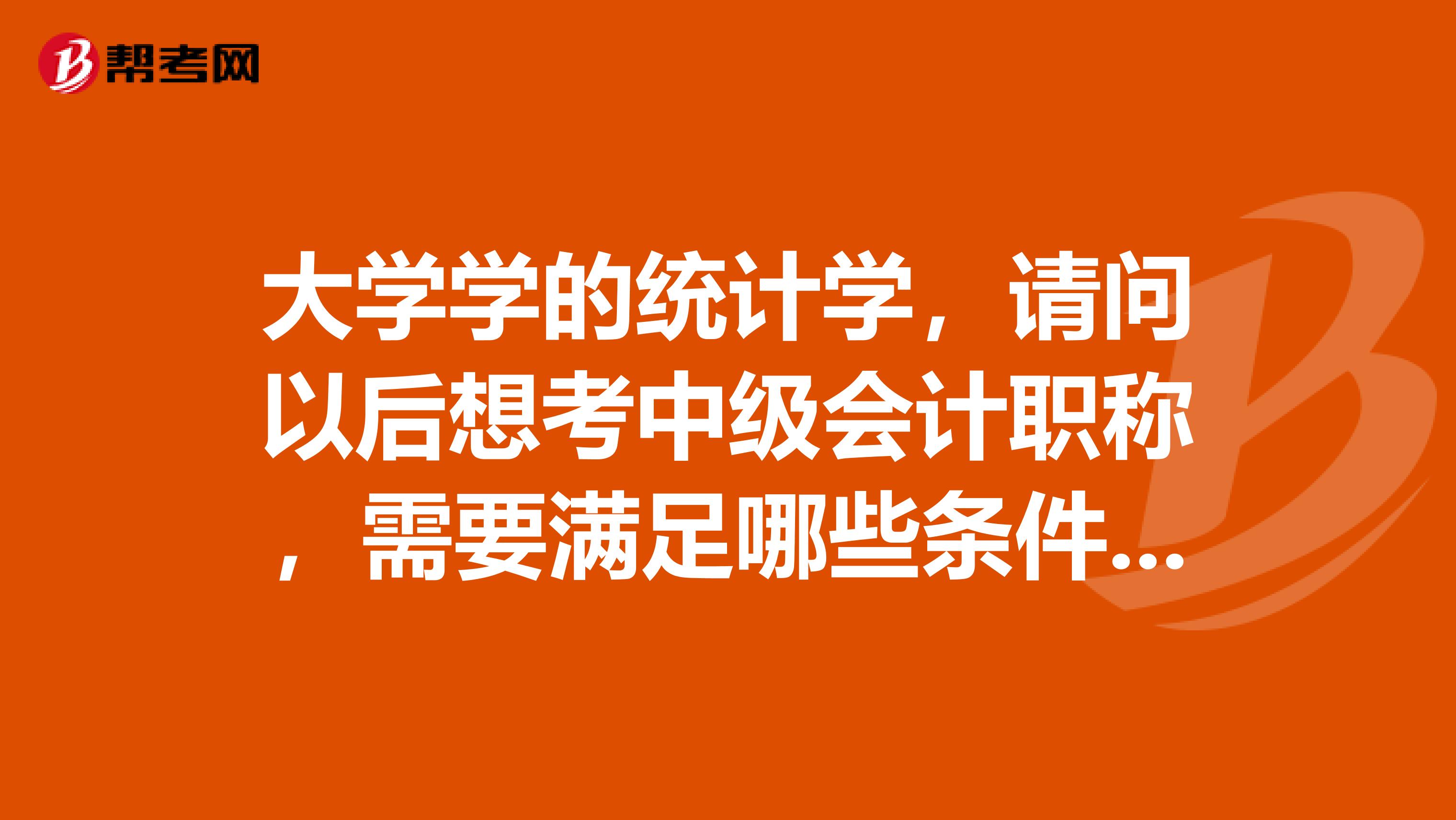 大学学的统计学，请问以后想考中级会计职称，需要满足哪些条件才可以报考？