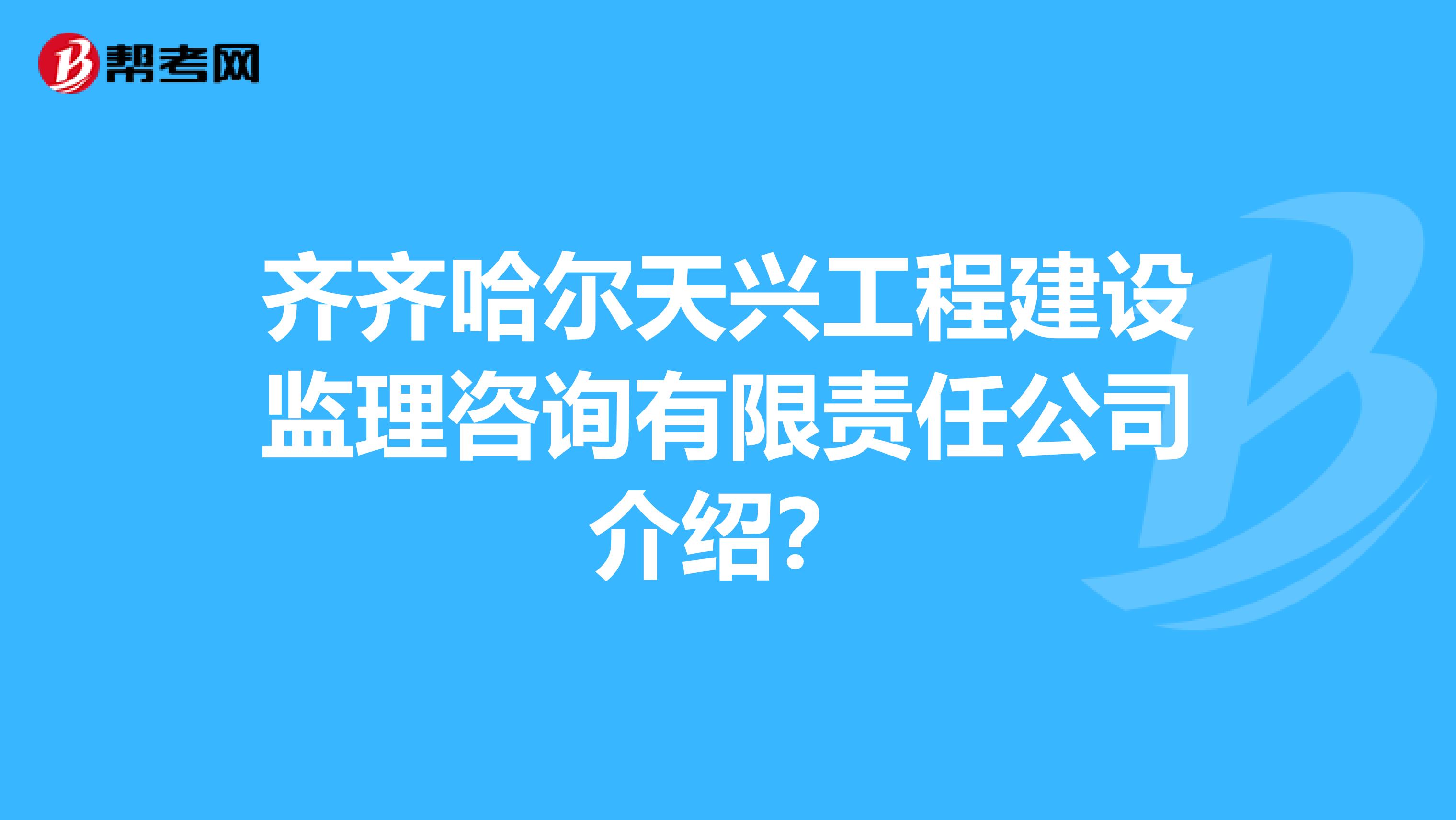 齐齐哈尔天兴工程建设监理咨询有限责任公司介绍?