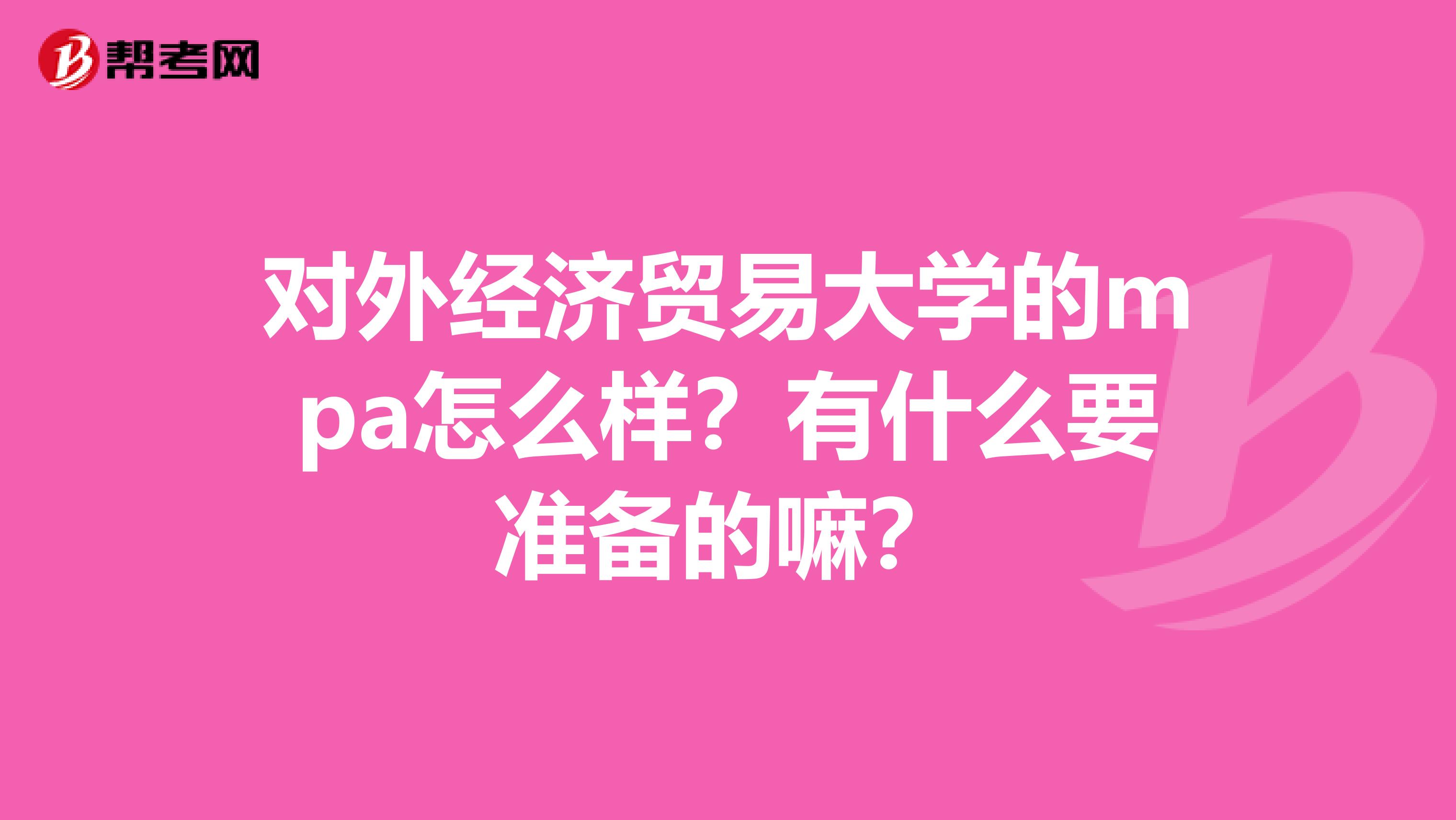 对外经济贸易大学的mpa怎么样？有什么要准备的嘛？