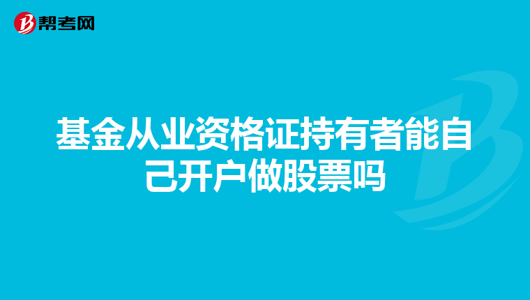 基金从业资格证持有者能自己开户做股票吗