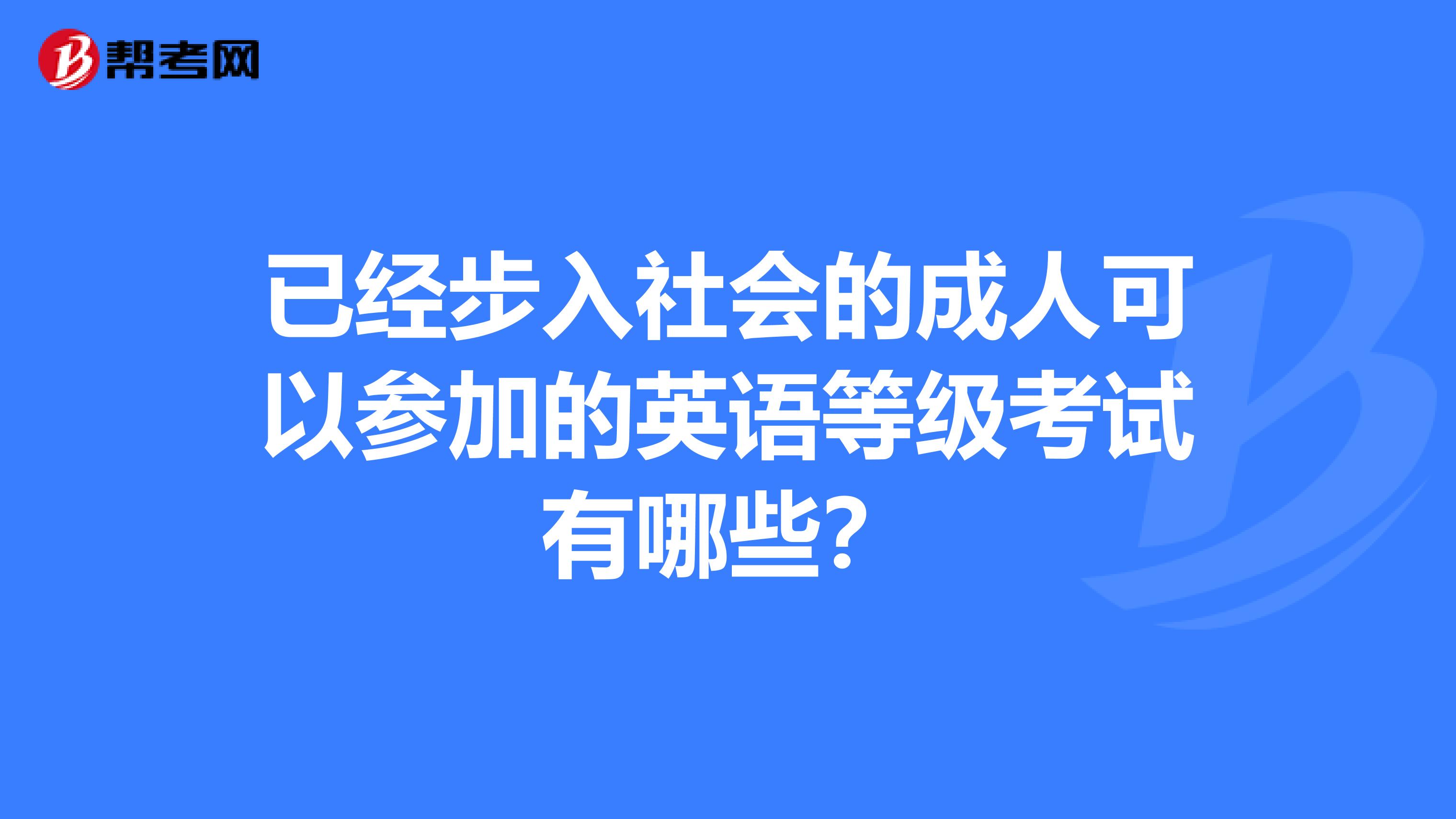 已经步入社会的成人可以参加的英语等级考试有哪些？