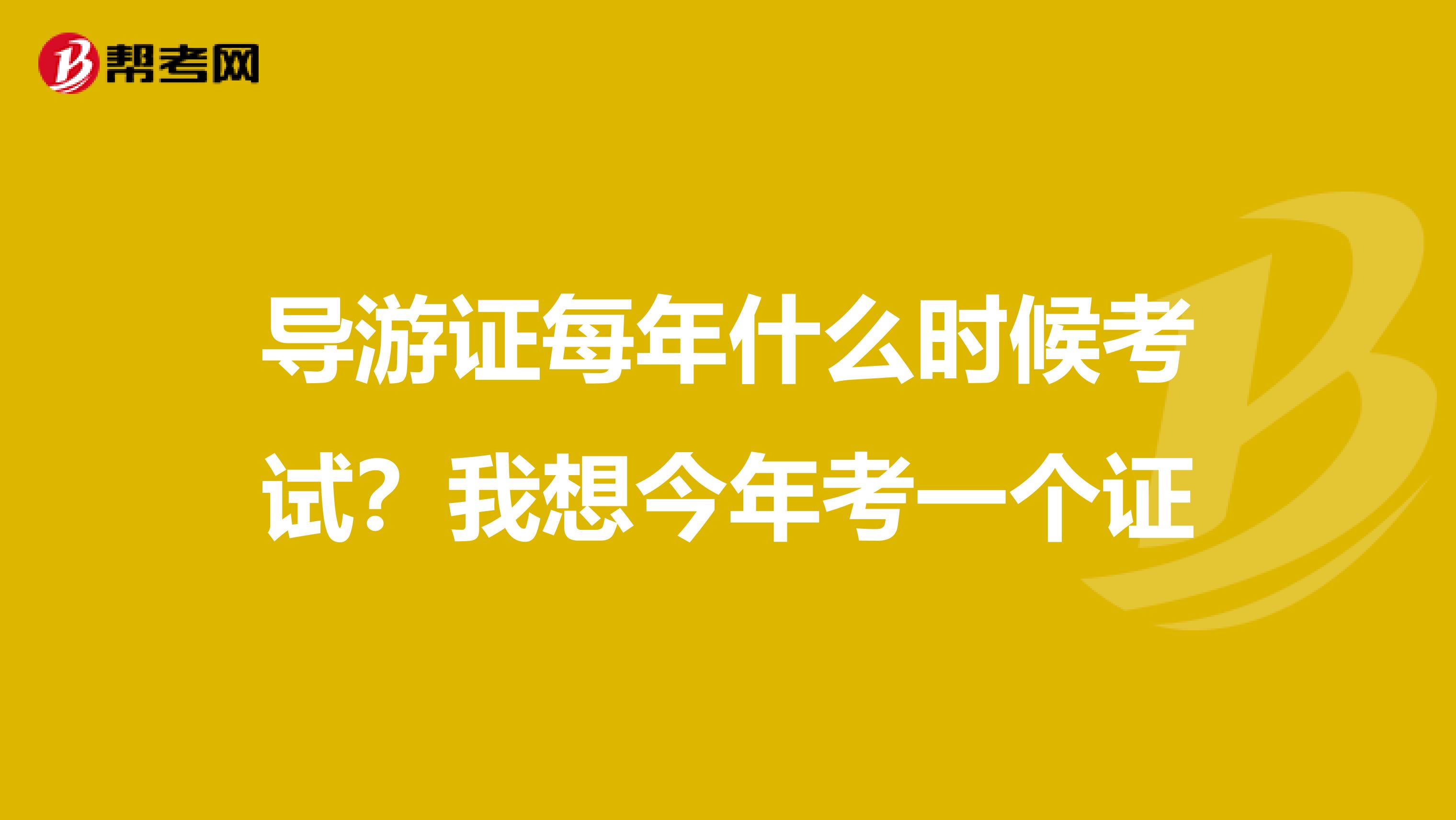导游证每年什么时候考试？我想今年考一个证