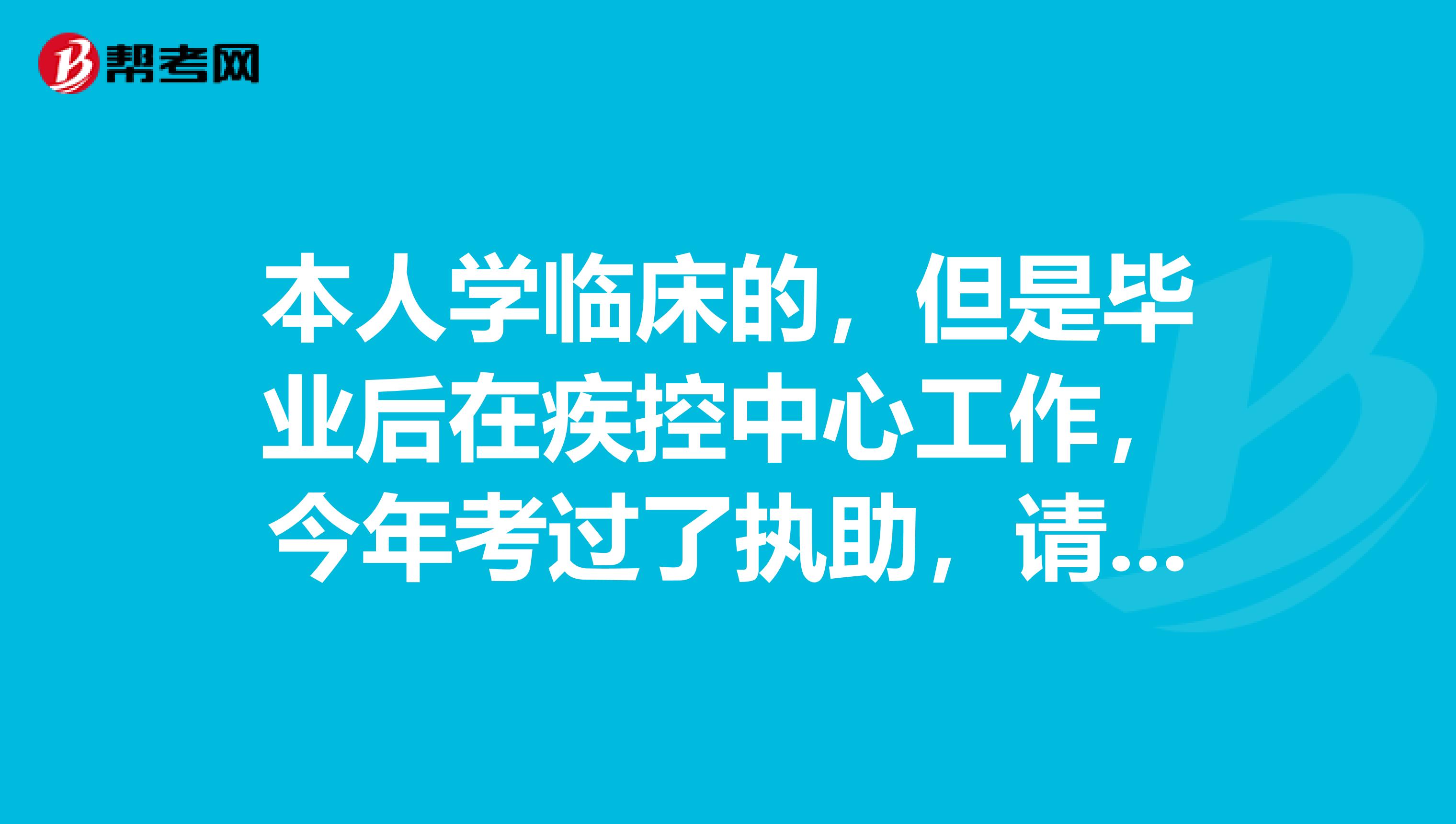 本人学临床的，但是毕业后在疾控中心工作，今年考过了执助，请问执业怎么考