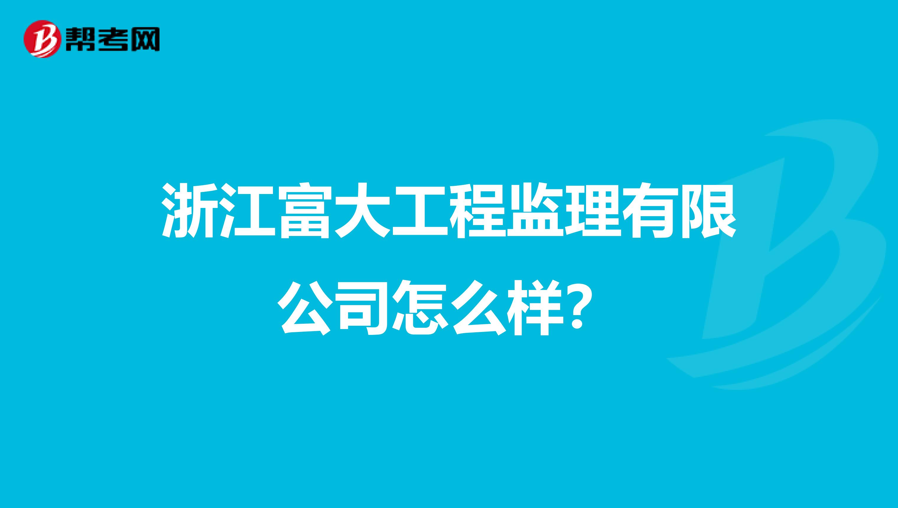 浙江富大工程监理有限公司怎么样?