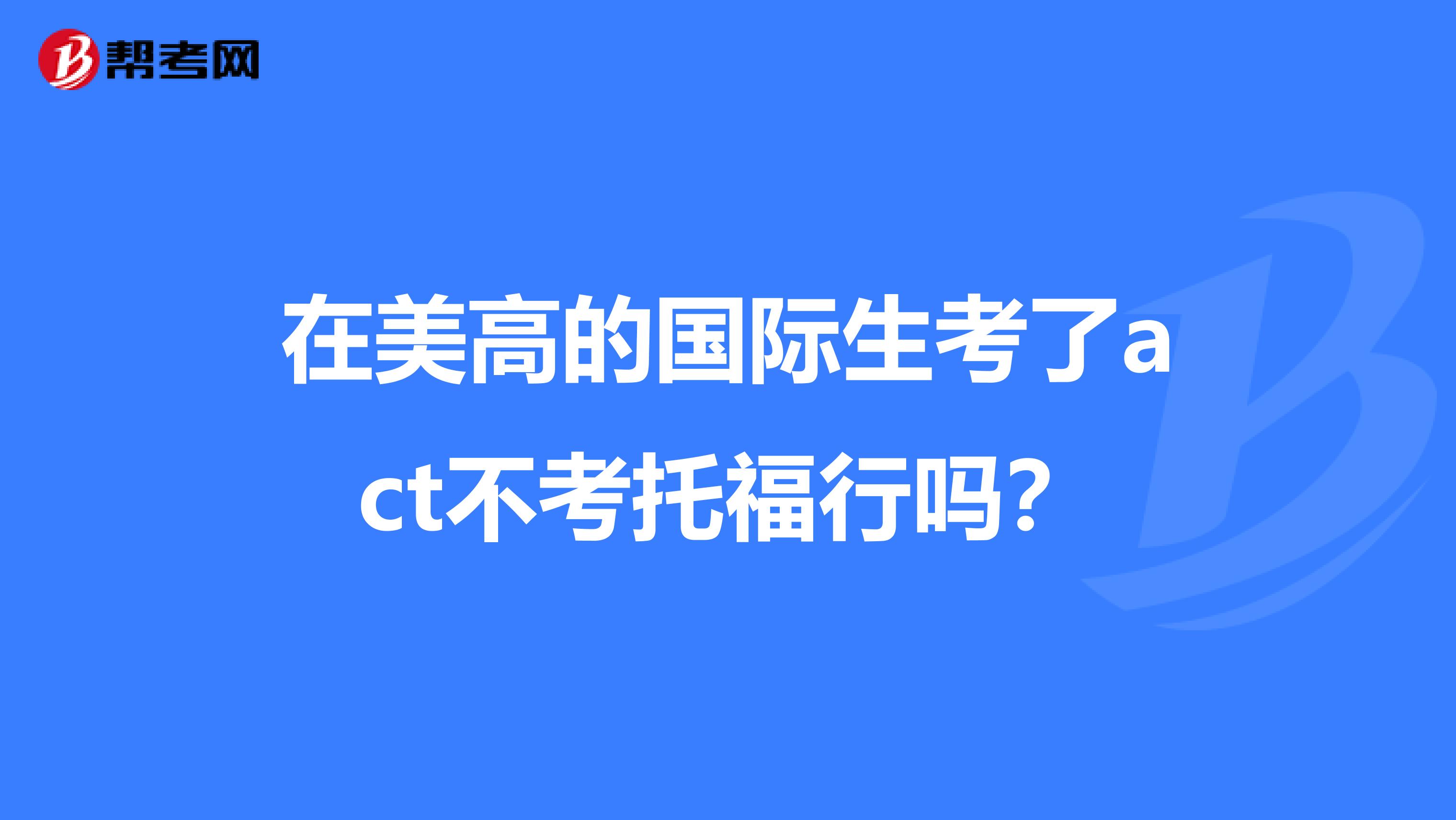 在美高的国际生考了act不考托福行吗?