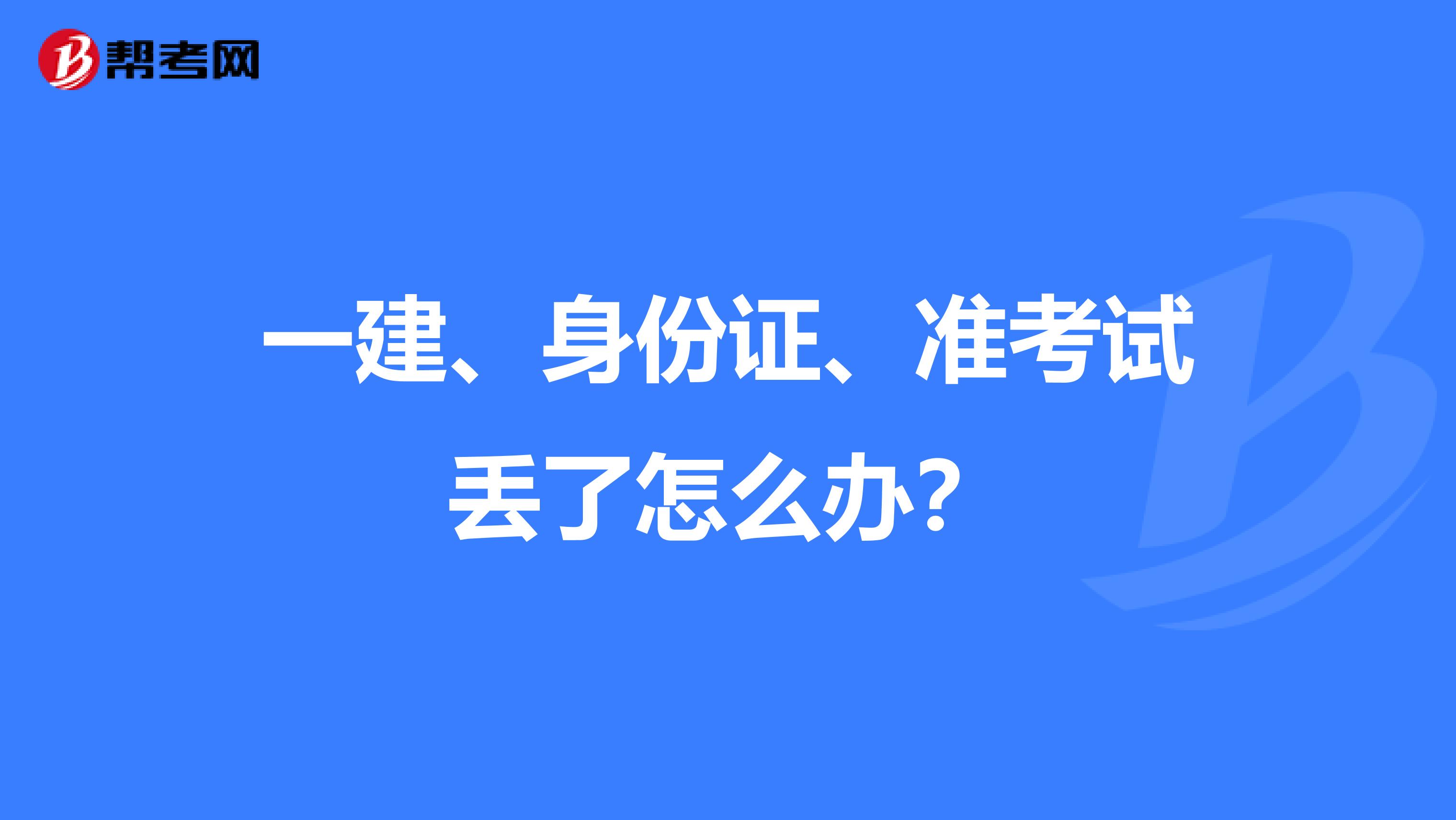 一建、身份证、准考试丢了怎么办?